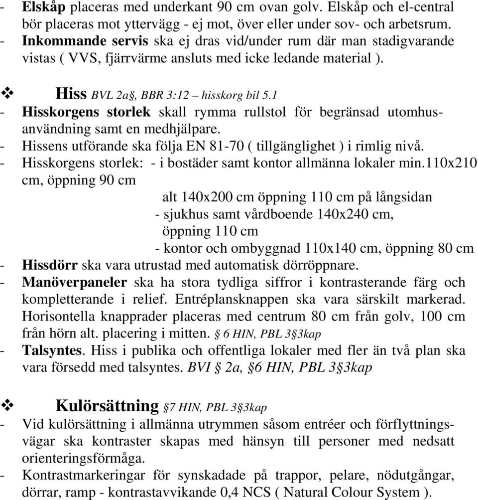 1 - Hisskorgens storlek skall rymma rullstol för begränsad utomhusanvändning samt en medhjälpare. - Hissens utförande ska följa EN 81-70 ( tillgänglighet ) i rimlig nivå.