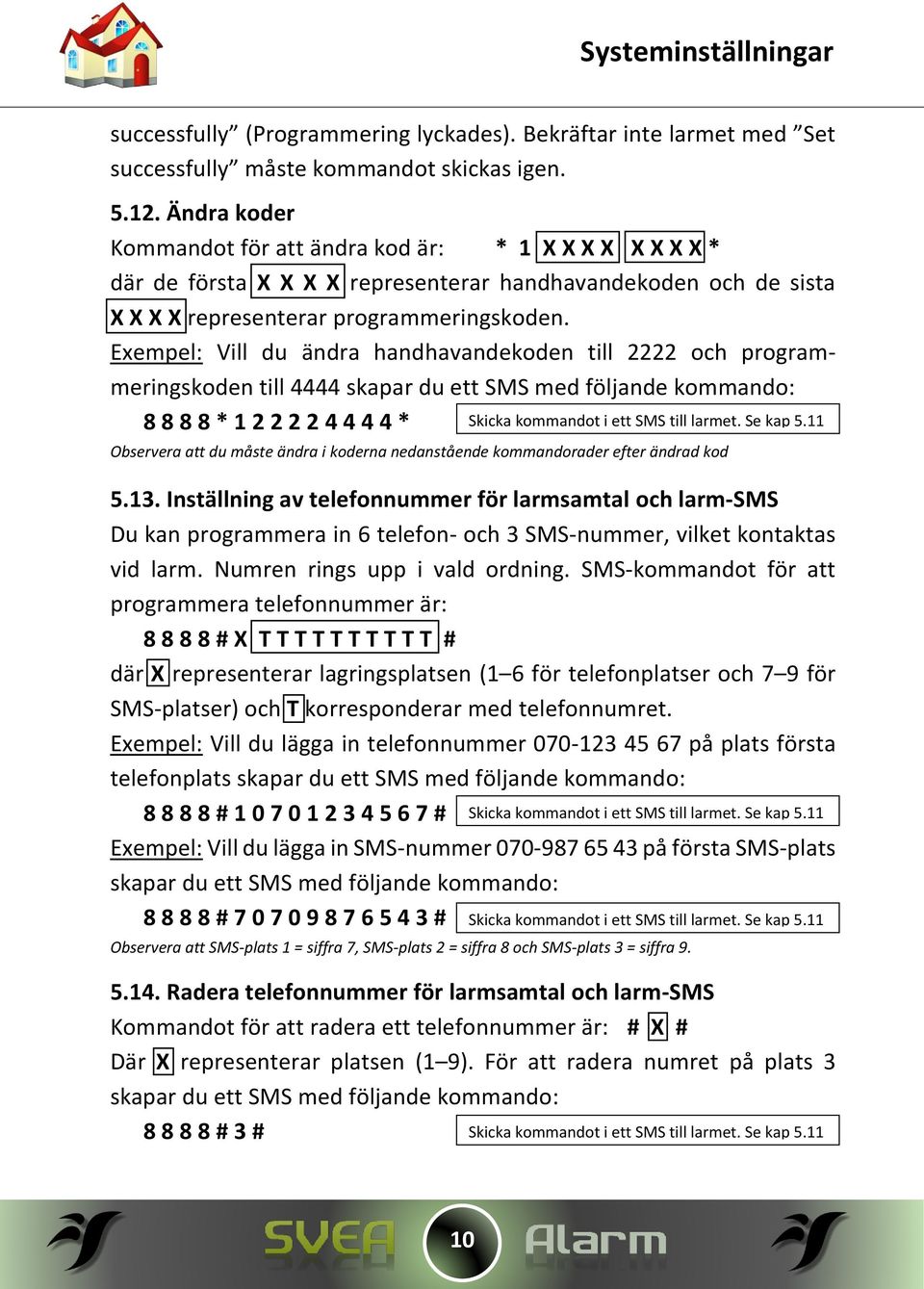 Exempel: Vill du ändra handhavandekoden till 2222 och programmeringskoden till 4444 skapar du ett SMS med följande kommando: 8 8 8 8 * 1 2 2 2 2 4 4 4 4 * Observera att du måste ändra i koderna