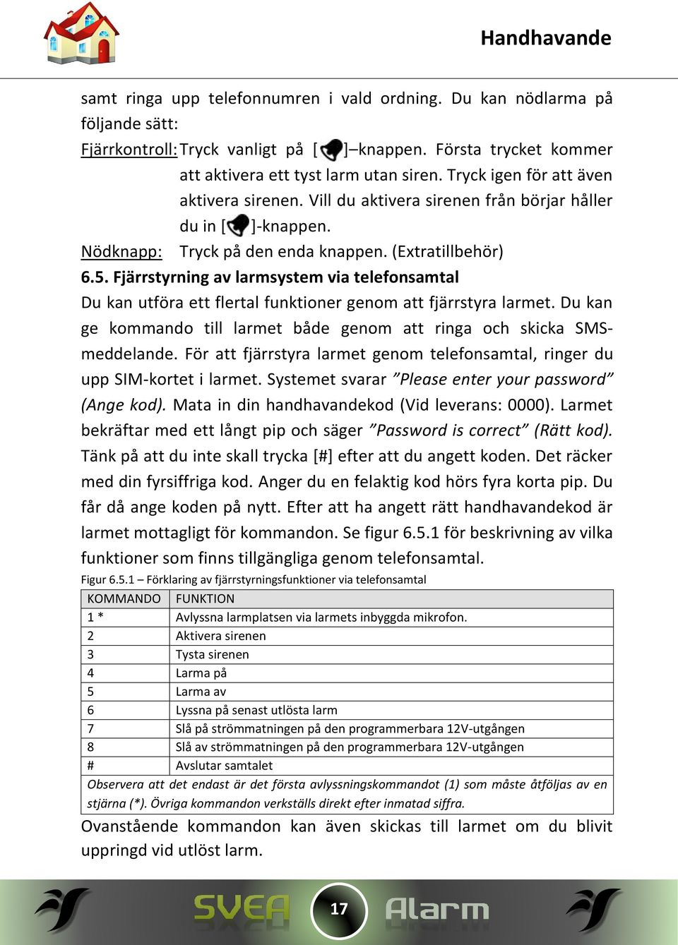 Fjärrstyrning av larmsystem via telefonsamtal Du kan utföra ett flertal funktioner genom att fjärrstyra larmet. Du kan ge kommando till larmet både genom att ringa och skicka SMSmeddelande.