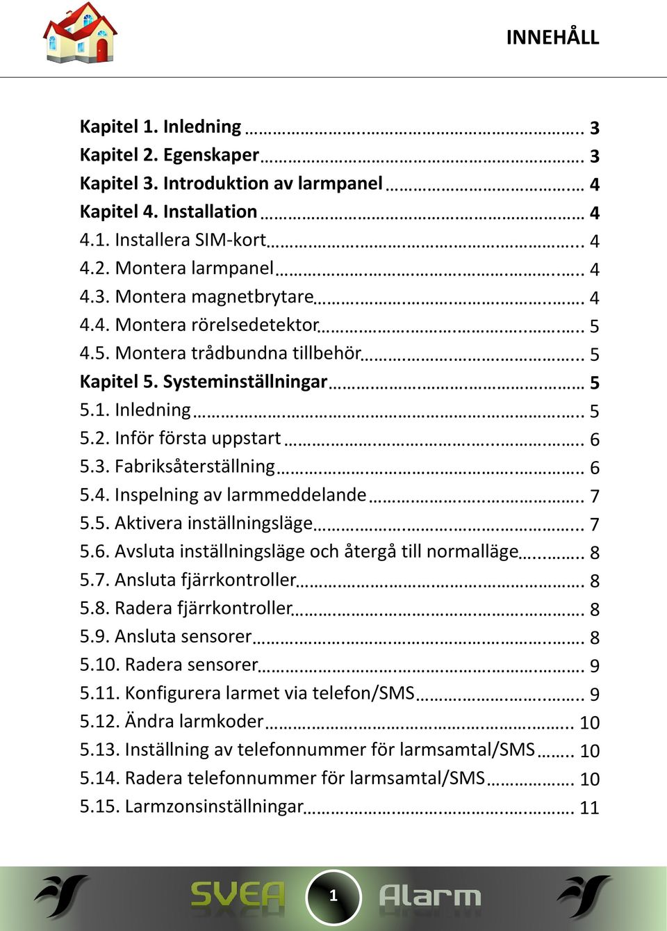 Fabriksåterställning...... 6 5.4. Inspelning av larmmeddelande....... 7 5.5. Aktivera inställningsläge....... 7 5.6. Avsluta inställningsläge och återgå till normalläge..... 8 5.7. Ansluta fjärrkontroller.