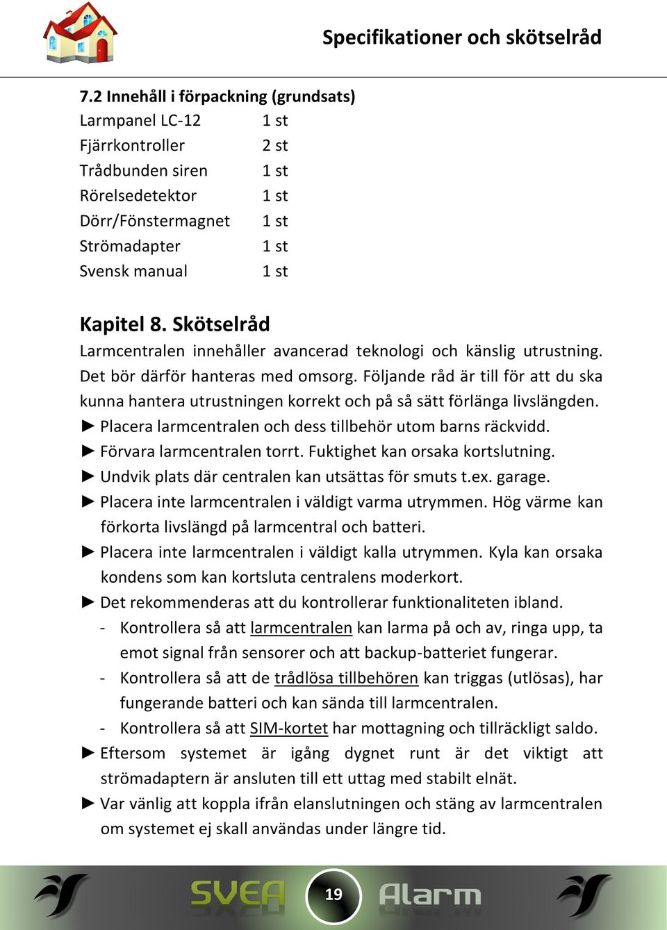 Skötselråd Larmcentralen innehåller avancerad teknologi och känslig utrustning. Det bör därför hanteras med omsorg.