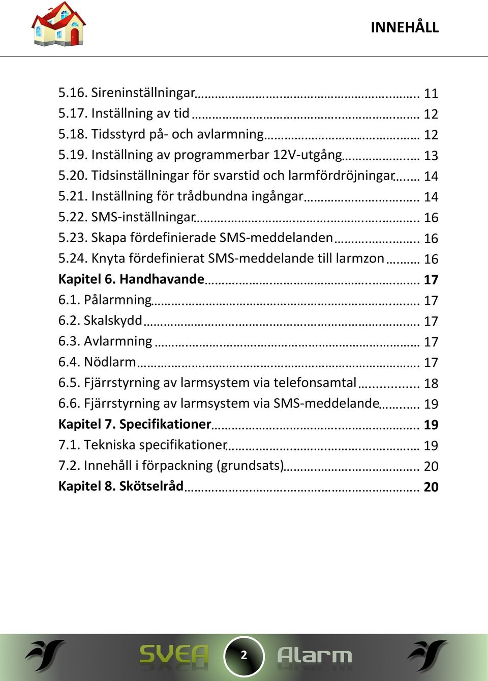 Knyta fördefinierat SMS-meddelande till larmzon. 16 Kapitel 6. Handhavande...... 17 6.1. Pålarmning.... 17 6.2. Skalskydd...... 17 6.3. Avlarmning... 17 6.4. Nödlarm..... 17 6.5.