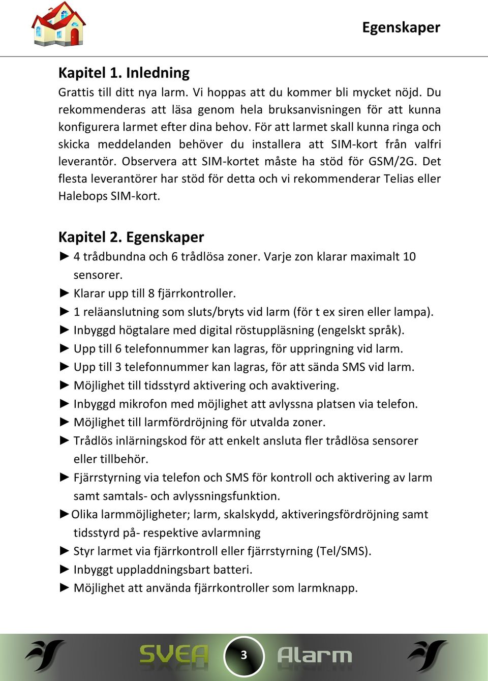 För att larmet skall kunna ringa och skicka meddelanden behöver du installera att SIM-kort från valfri leverantör. Observera att SIM-kortet måste ha stöd för GSM/2G.