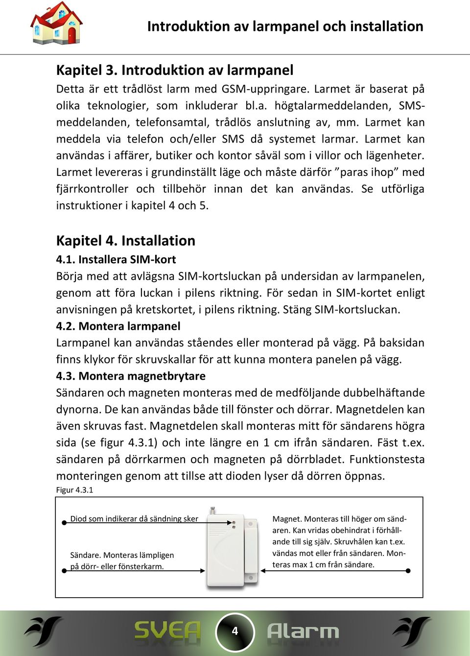 Larmet levereras i grundinställt läge och måste därför paras ihop med fjärrkontroller och tillbehör innan det kan användas. Se utförliga instruktioner i kapitel 4 och 5. Kapitel 4. Installation 4.1.