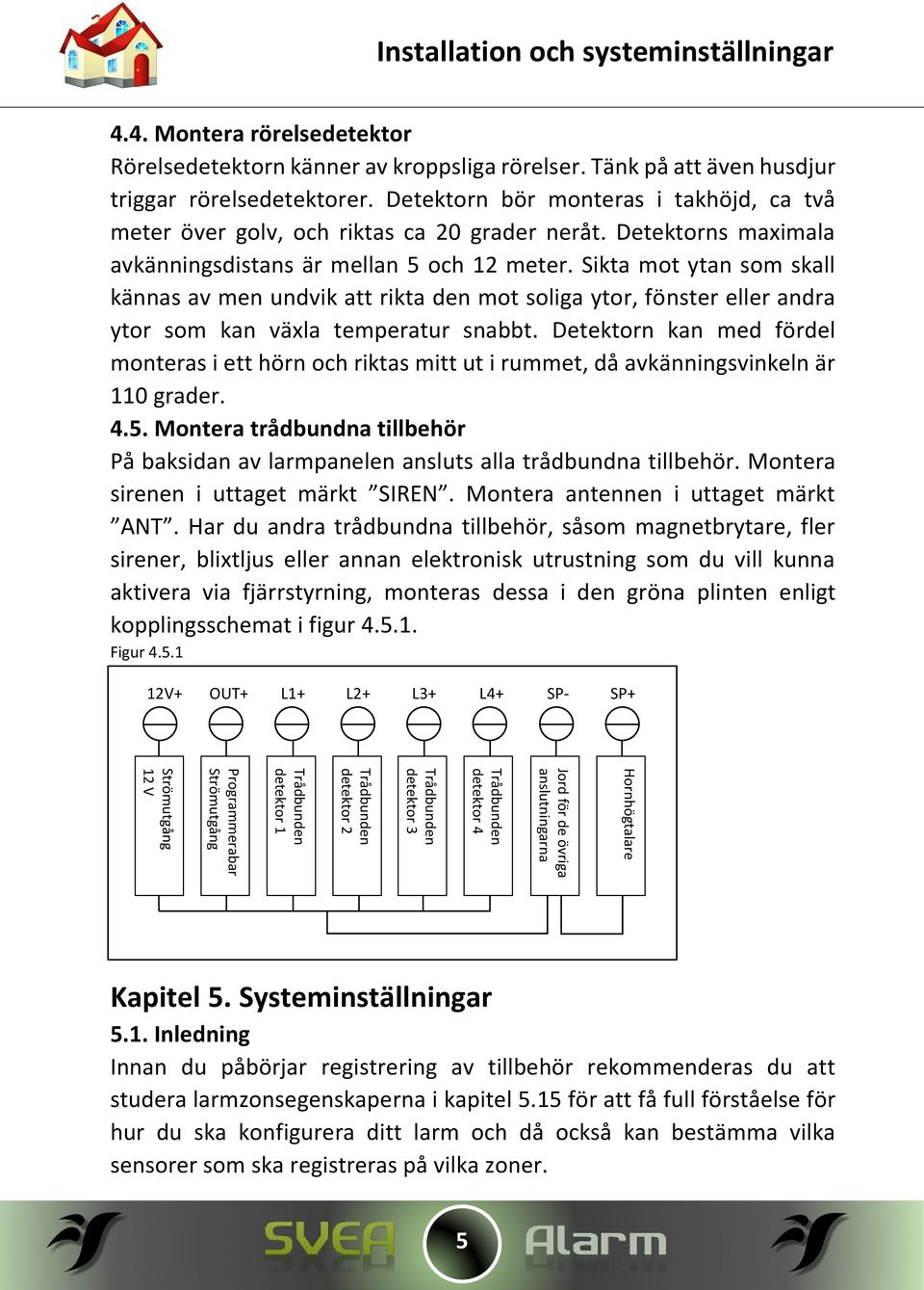 Sikta mot ytan som skall kännas av men undvik att rikta den mot soliga ytor, fönster eller andra ytor som kan växla temperatur snabbt.