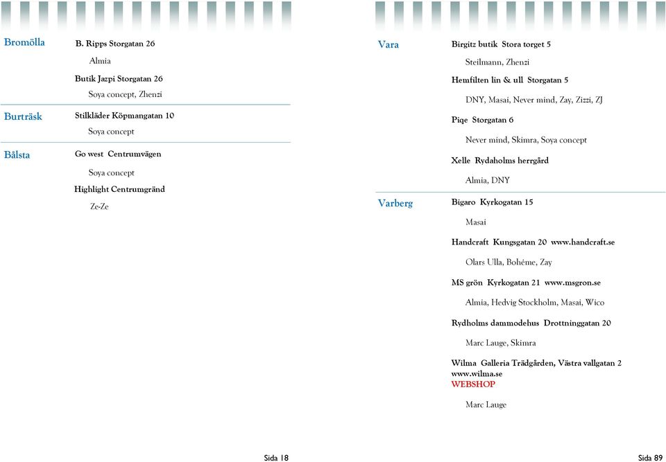 torget 5 Steilmann, Zhenzi Hemfilten lin & ull Storgatan 5 DNY, Masai,, Zay, Zizzi, ZJ Piqe Storgatan 6, Skimra, Xelle Rydaholms herrgård Almia, DNY Varberg