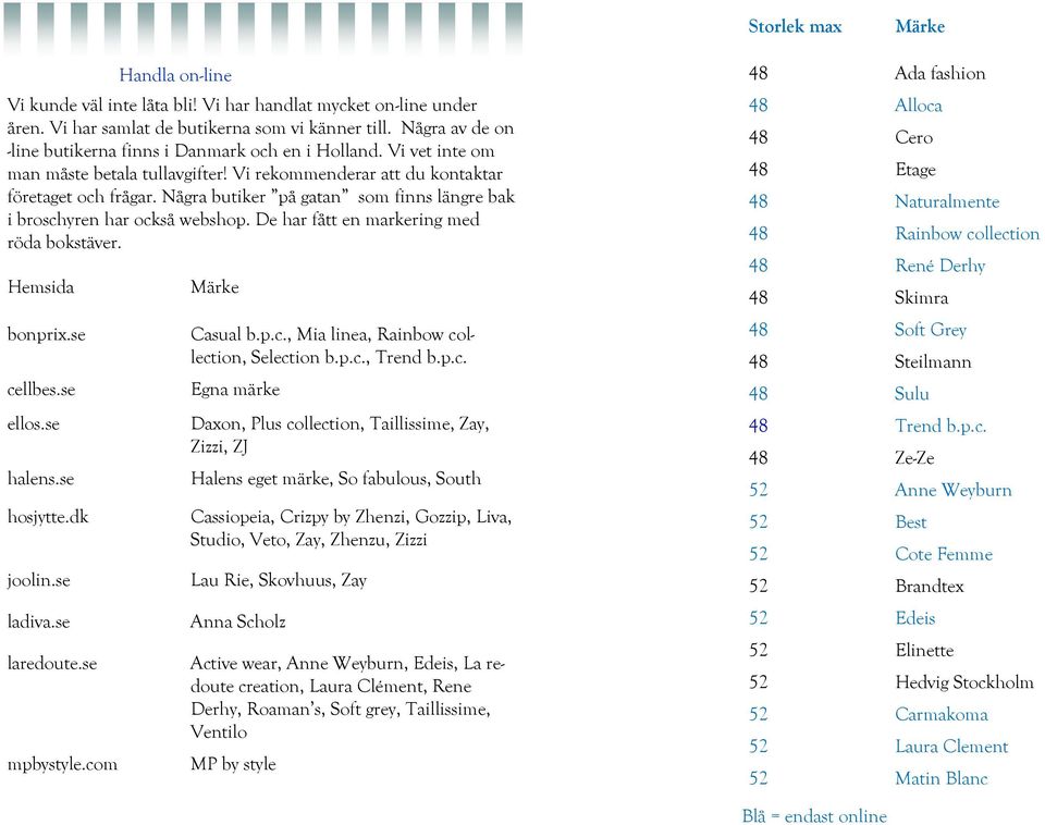 Vi rekommenderar att du kontaktar företaget och frågar. Några butiker på gatan som finns längre bak i broschyren har också webshop. De har fått en markering med röda bokstäver. Märke Casual b.p.c., Mia linea, Rainbow collection, Selection b.