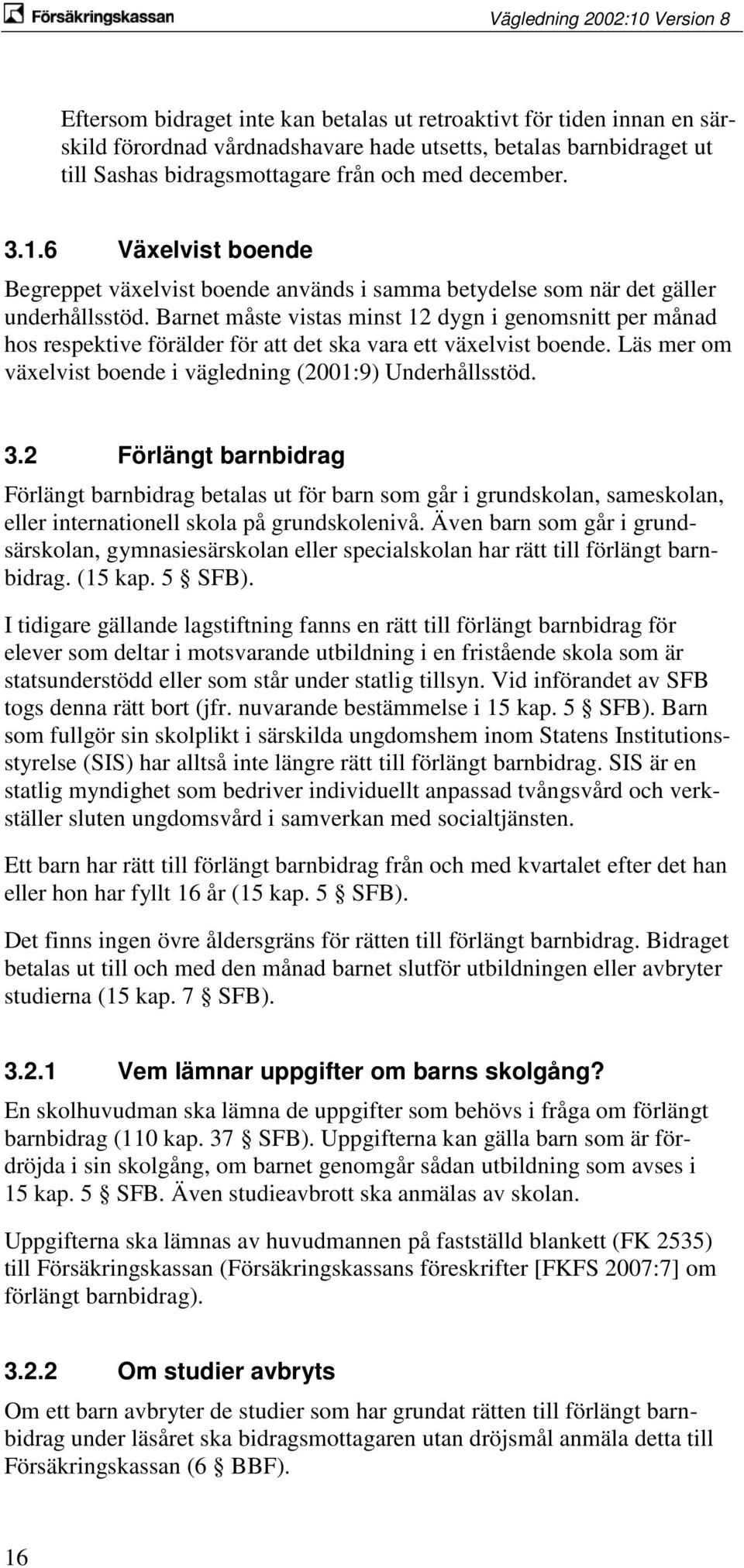 Barnet måste vistas minst 12 dygn i genomsnitt per månad hos respektive förälder för att det ska vara ett växelvist boende. Läs mer om växelvist boende i vägledning (2001:9) Underhållsstöd. 3.