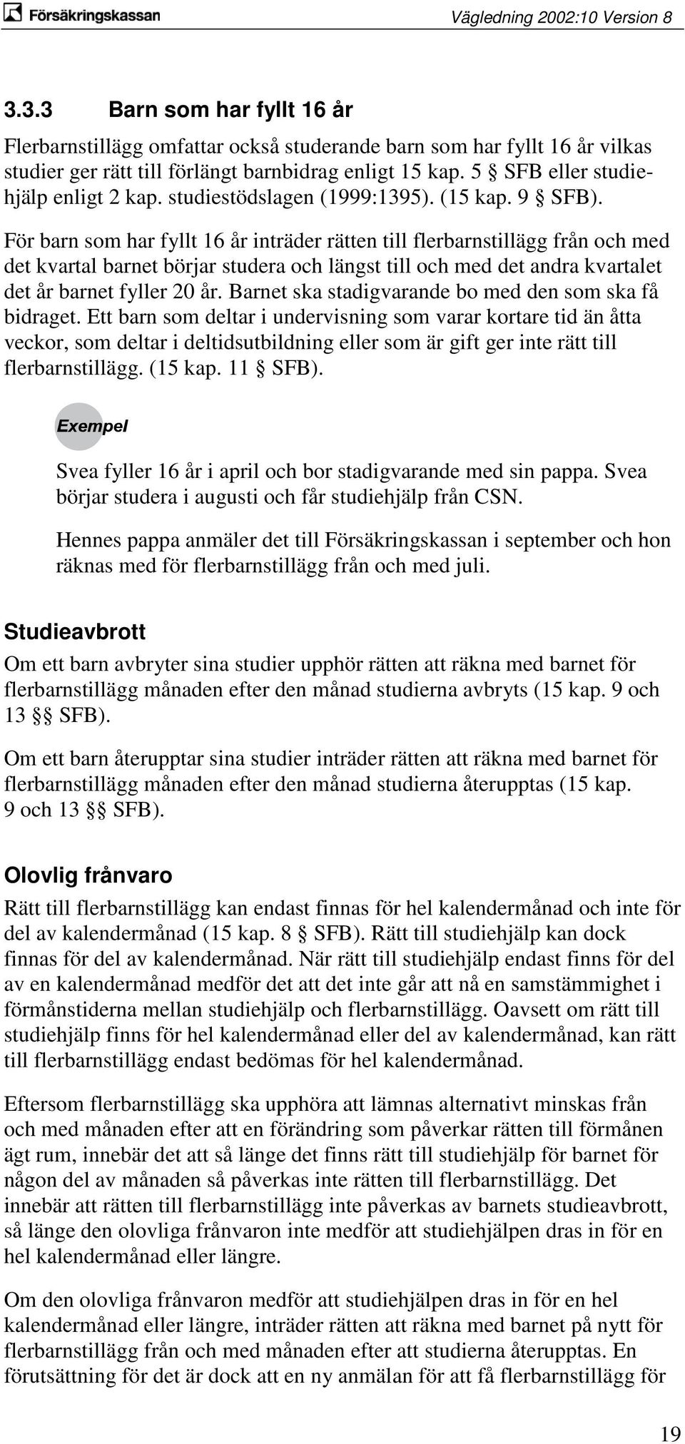 För barn som har fyllt 16 år inträder rätten till flerbarnstillägg från och med det kvartal barnet börjar studera och längst till och med det andra kvartalet det år barnet fyller 20 år.