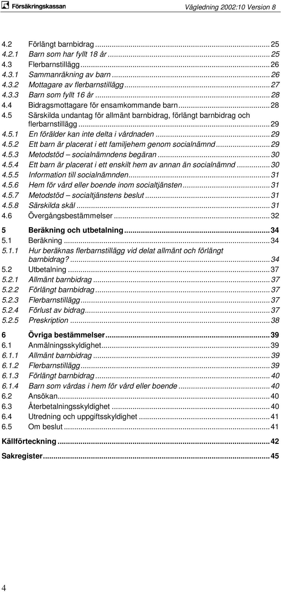 .. 29 4.5.2 Ett barn är placerat i ett familjehem genom socialnämnd... 29 4.5.3 Metodstöd socialnämndens begäran... 30 4.5.4 Ett barn är placerat i ett enskilt hem av annan än socialnämnd... 30 4.5.5 Information till socialnämnden.