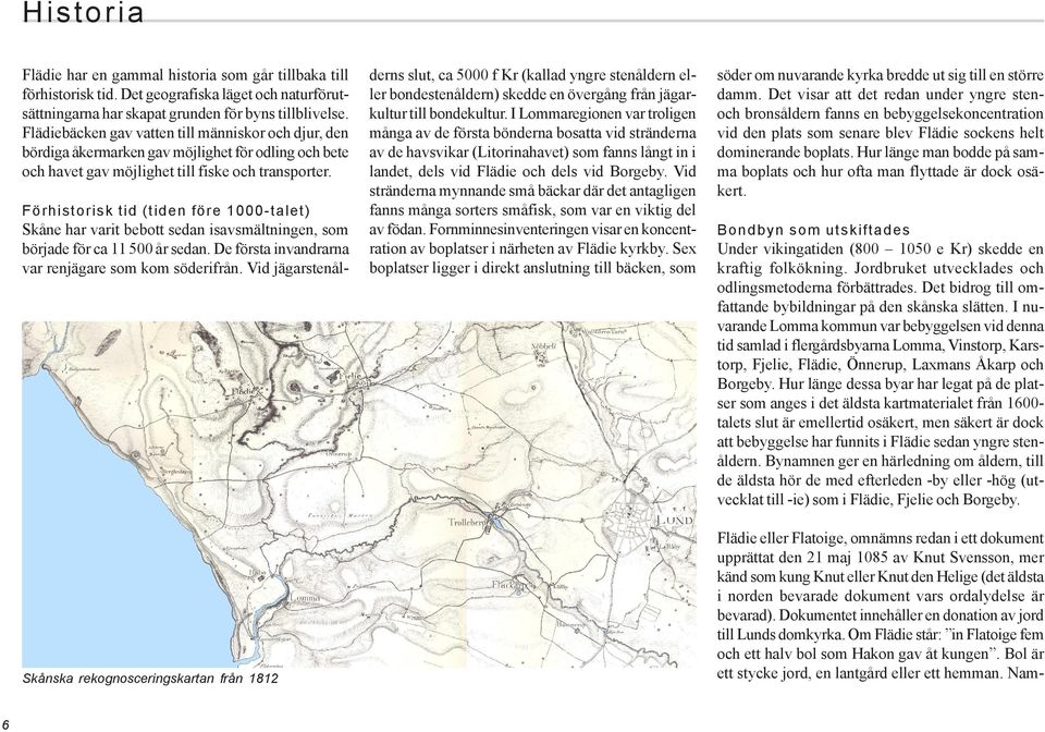 Skånska rekognosceringskartan från 1812 Förhistorisk tid (tiden före 1000-talet) Skåne har varit bebott sedan isavsmältningen, som började för ca 11 500 år sedan.