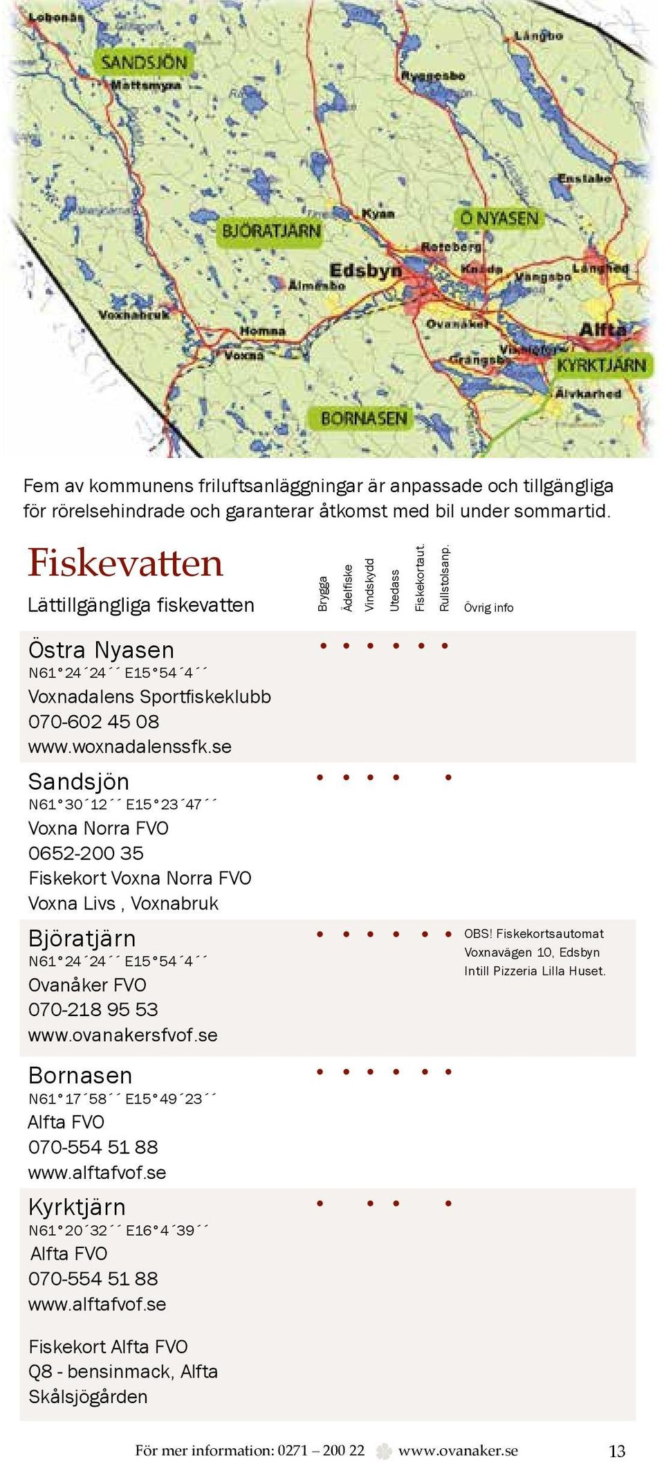 woxnadalenssfk.se Sandsjön N61 30 12 E15 23 47 Voxna Norra FVO 0652-200 35 Fiskekort Voxna Norra FVO Voxna Livs, Voxnabruk Björatjärn N61 24 24 E15 54 4 Ovanåker FVO 070-218 95 53 www.ovanakersfvof.