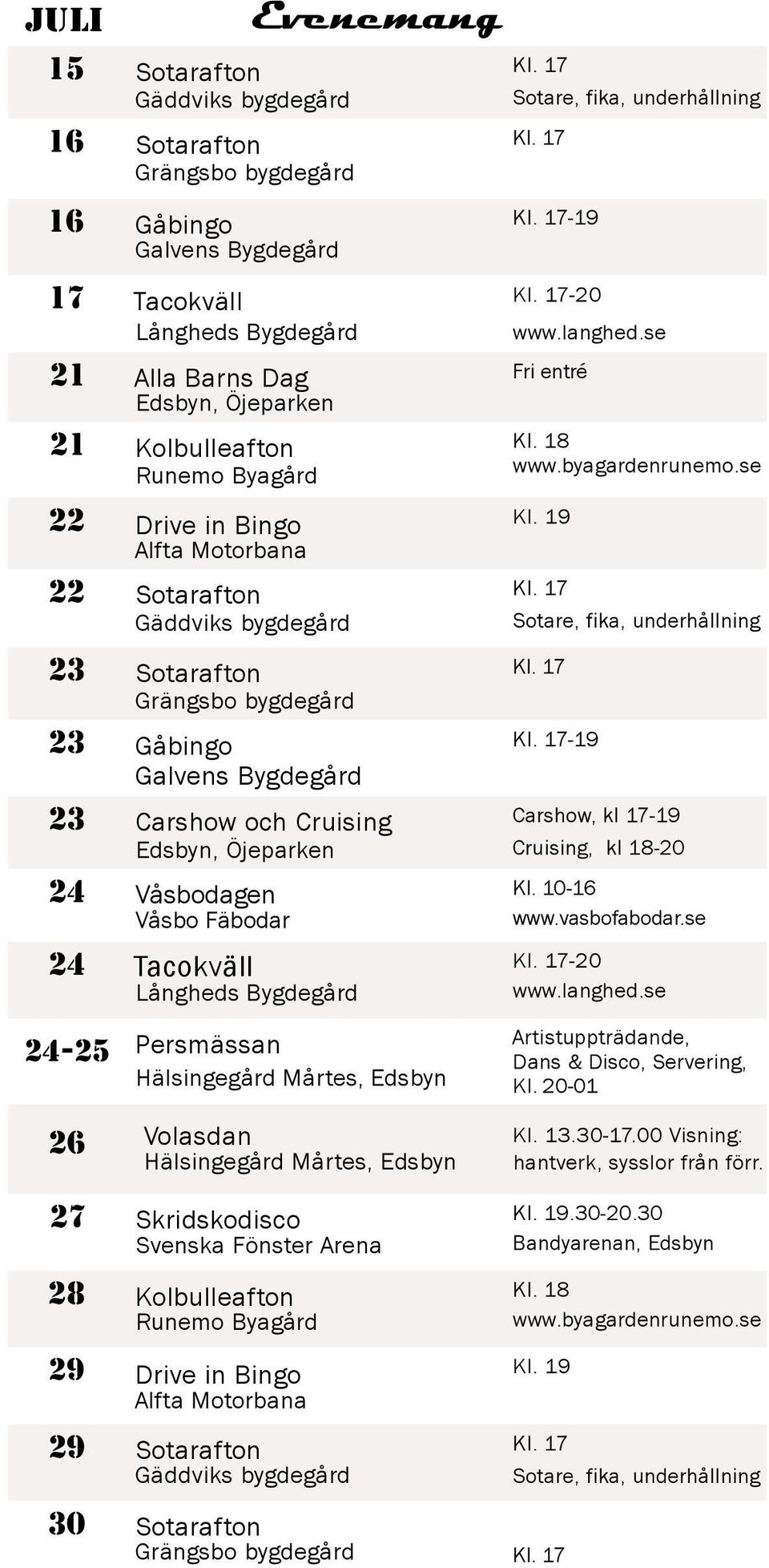 23 Sotarafton Grängsbo bygdegård 23 Gåbingo Galvens Bygdegård 23 Carshow och Cruising Edsbyn, Öjeparken 24 Våsbodagen Våsbo Fäbodar 24 Tacokväll Långheds Bygdegård 24-25 Persmässan Hälsingegård