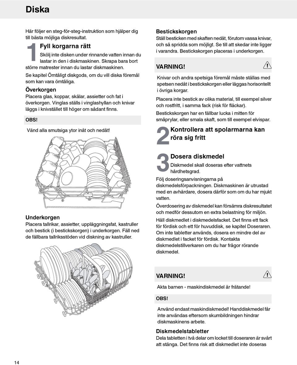 Överkorgen Placera glas, koppar, skålar, assietter och fat i överkorgen. Vinglas ställs i vinglashyllan och knivar läggs i knivstället till höger om sådant finns. OBS!