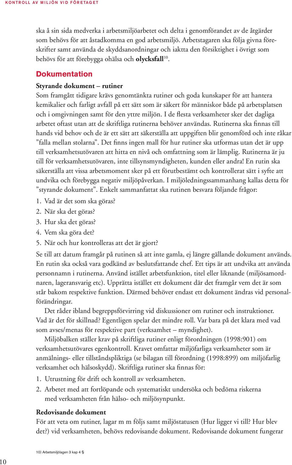 Dokumentation Styrande dokument rutiner Som framgått tidigare krävs genomtänkta rutiner och goda kunskaper för att hantera kemikalier och farligt avfall på ett sätt som är säkert för människor både