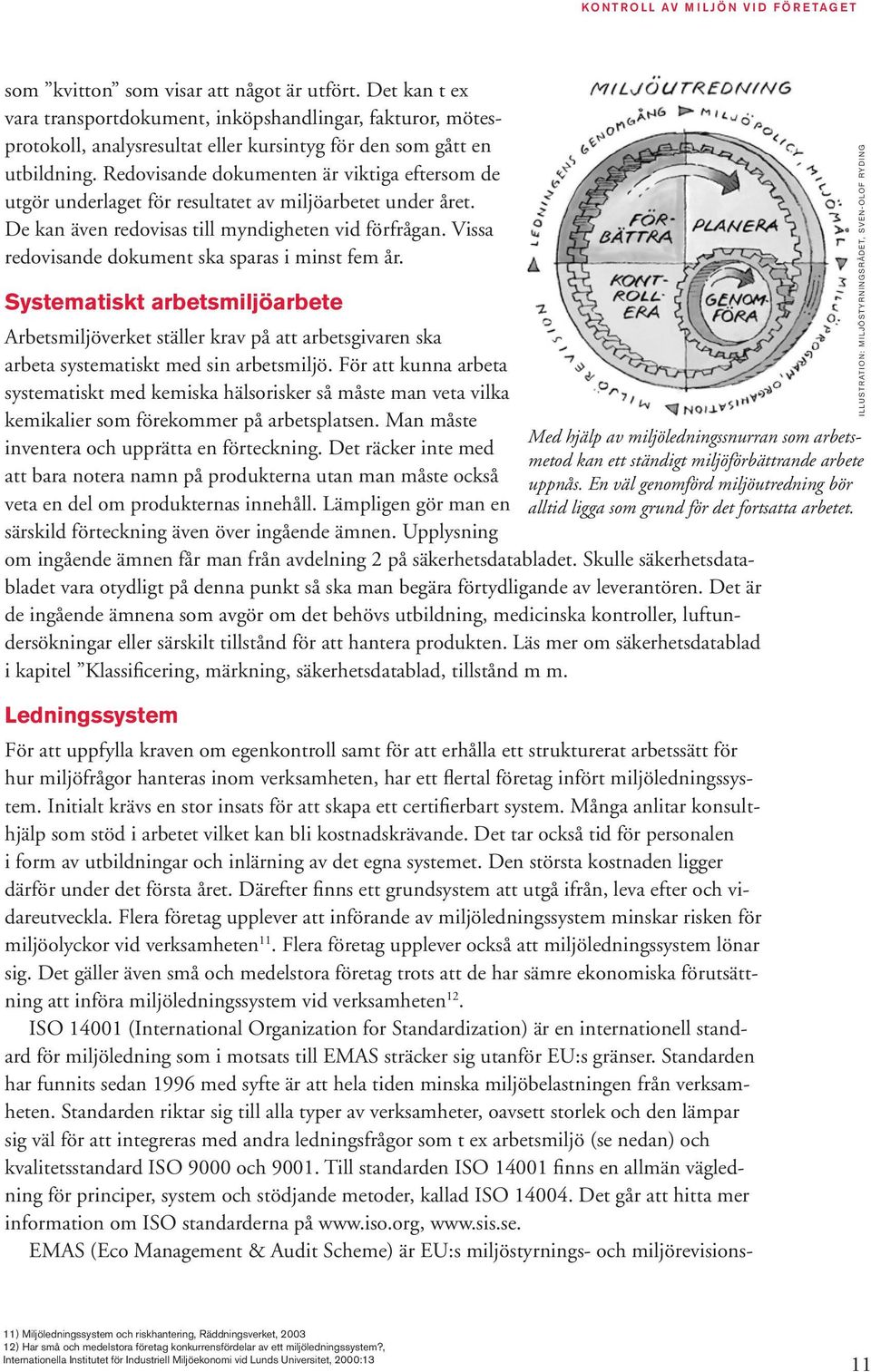 Redovisande dokumenten är viktiga eftersom de utgör underlaget för resultatet av miljöarbetet under året. De kan även redovisas till myndigheten vid förfrågan.