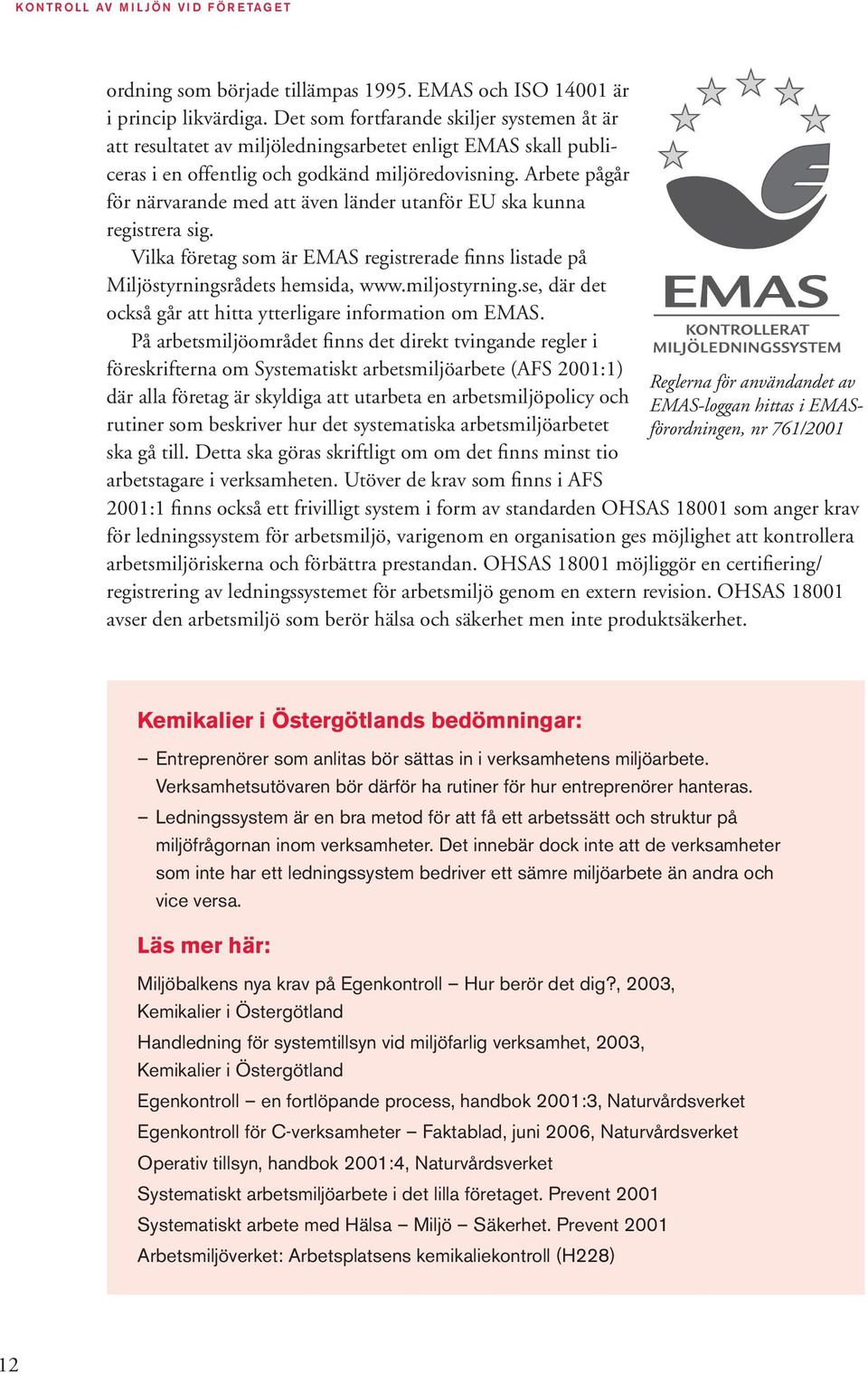 Arbete pågår för närvarande med att även länder utanför EU ska kunna registrera sig. Vilka företag som är EMAS registrerade finns listade på Miljöstyrningsrådets hemsida, www.miljostyrning.