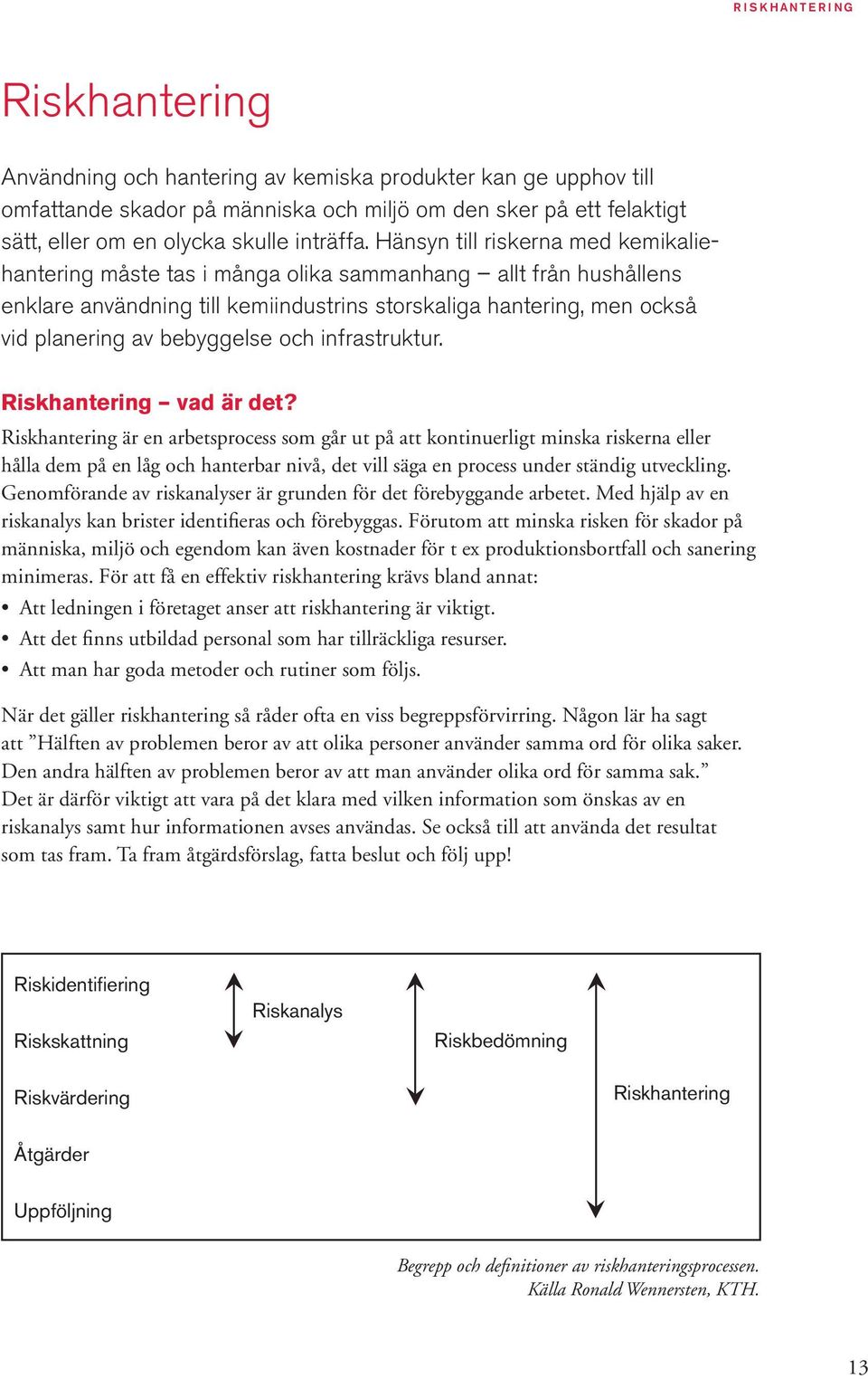 Hänsyn till riskerna med kemikaliehantering måste tas i många olika sammanhang allt från hushållens enklare användning till kemiindustrins storskaliga hantering, men också vid planering av bebyggelse