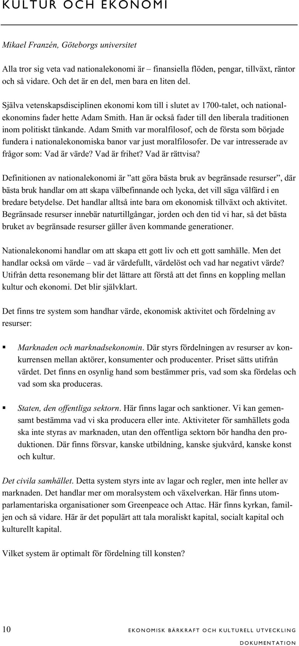 Adam Smith var moralfilosof, och de första som började fundera i nationalekonomiska banor var just moralfilosofer. De var intresserade av frågor som: Vad är värde? Vad är frihet? Vad är rättvisa?