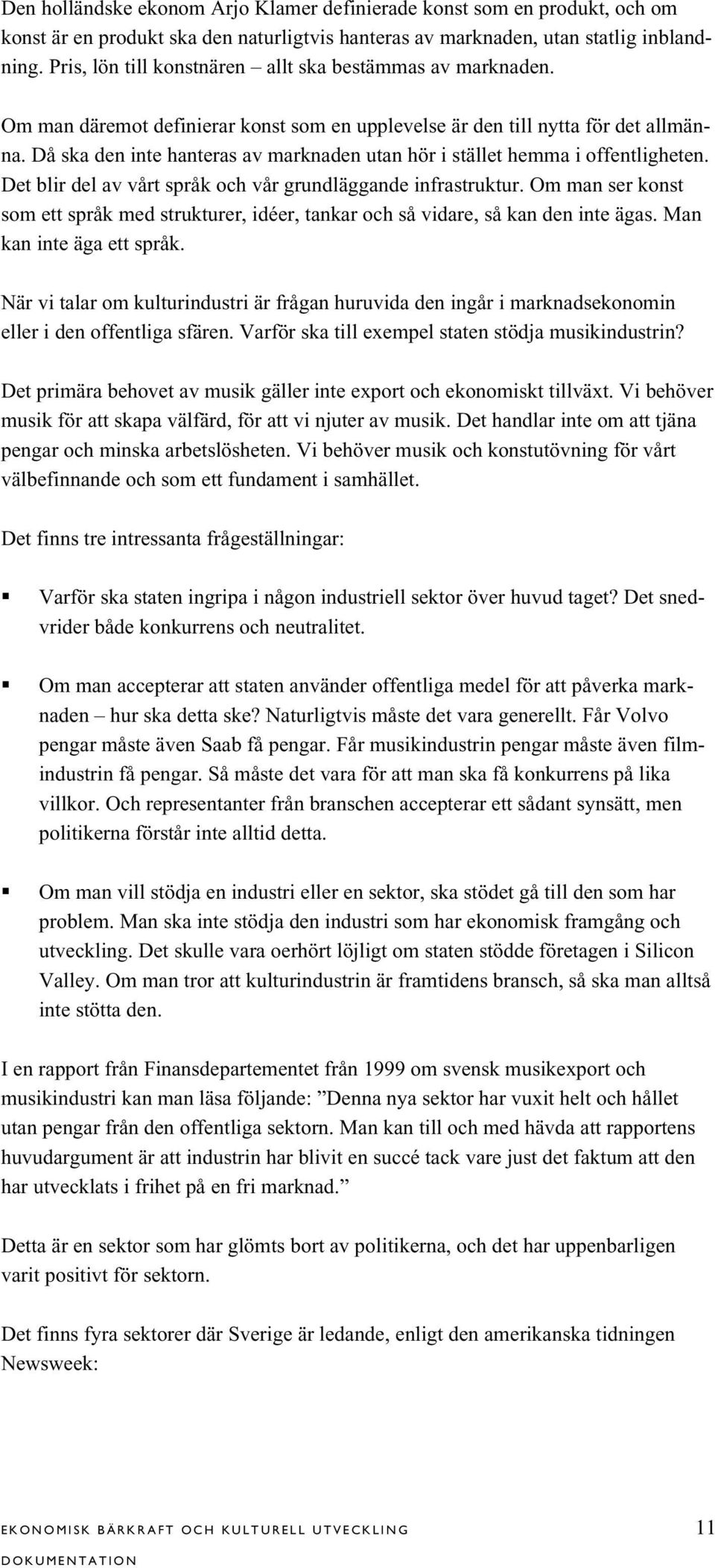 Då ska den inte hanteras av marknaden utan hör i stället hemma i offentligheten. Det blir del av vårt språk och vår grundläggande infrastruktur.