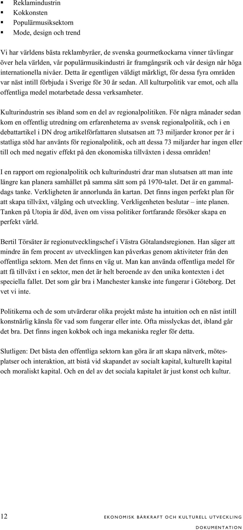 All kulturpolitik var emot, och alla offentliga medel motarbetade dessa verksamheter. Kulturindustrin ses ibland som en del av regionalpolitiken.