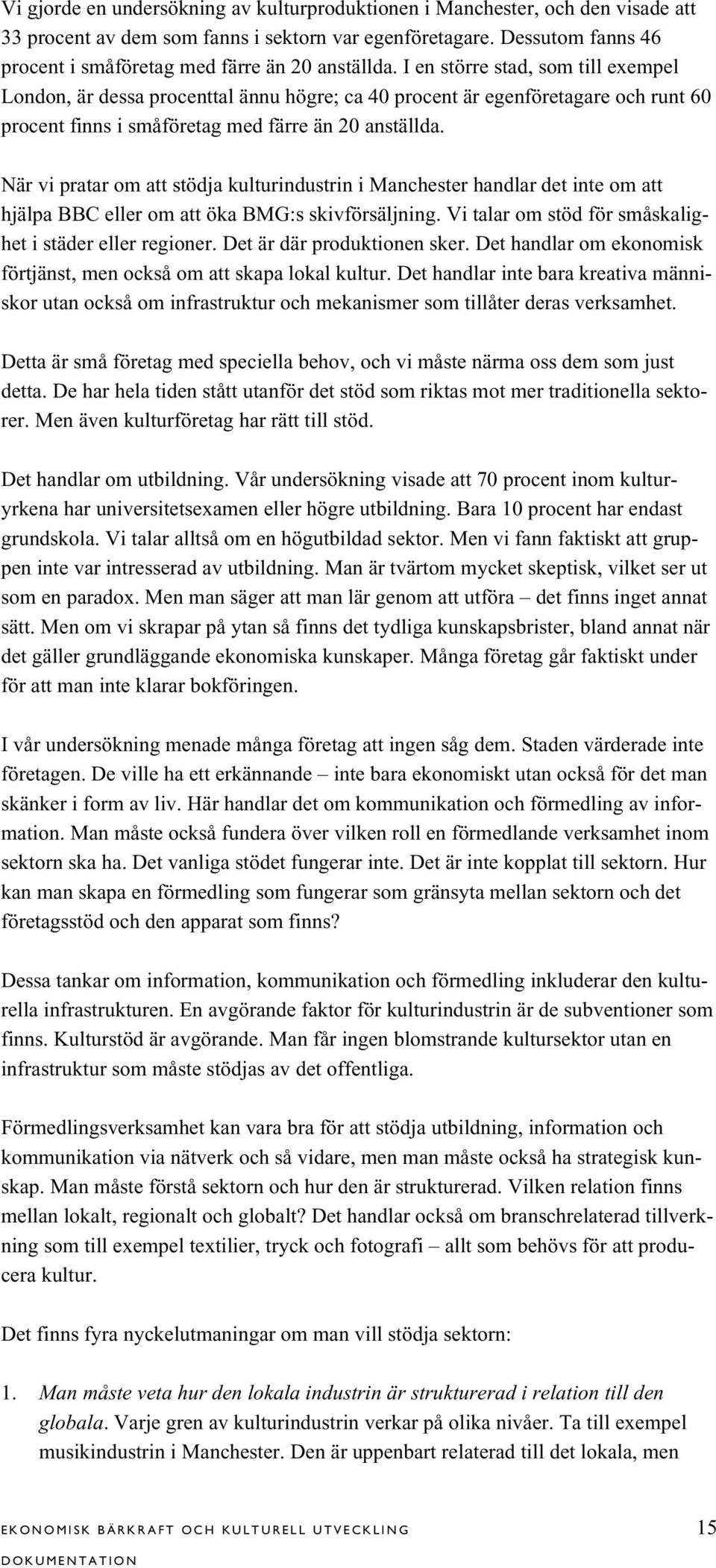 I en större stad, som till exempel London, är dessa procenttal ännu högre; ca 40 procent är egenföretagare och runt 60 procent finns i småföretag med färre än 20 anställda.