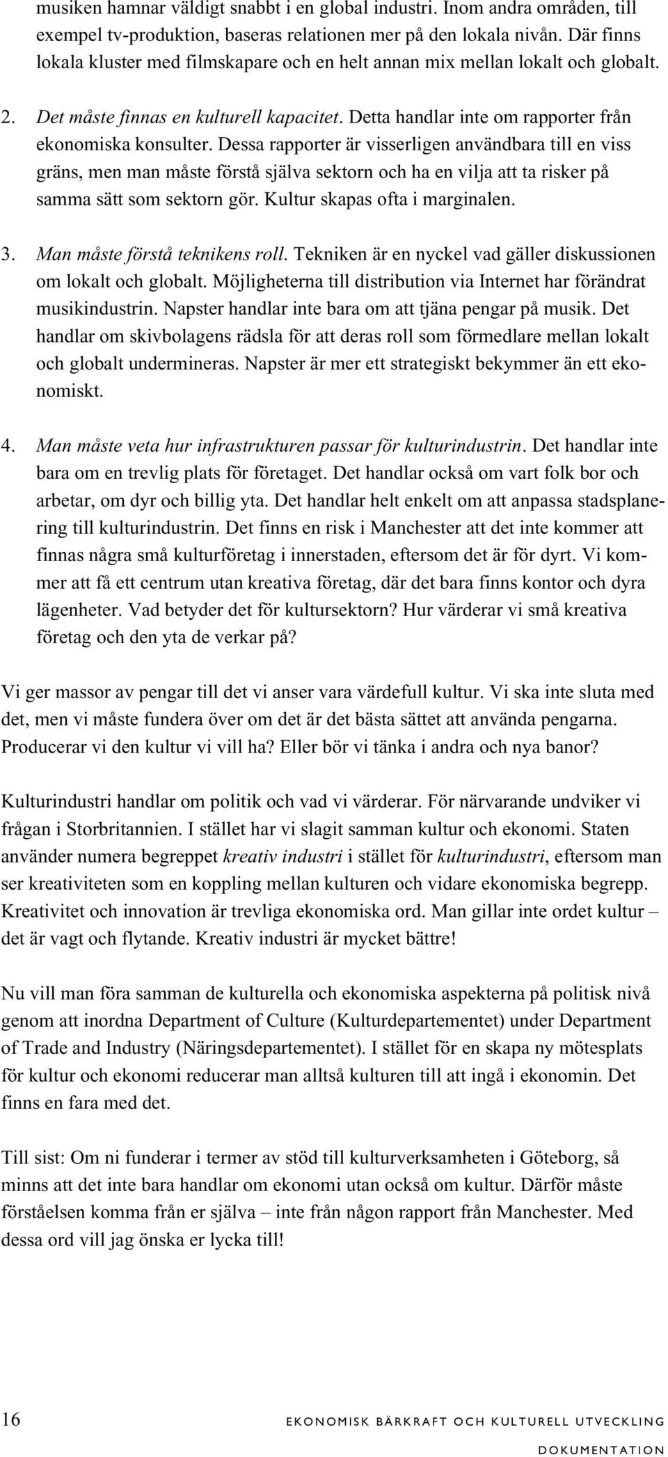 Dessa rapporter är visserligen användbara till en viss gräns, men man måste förstå själva sektorn och ha en vilja att ta risker på samma sätt som sektorn gör. Kultur skapas ofta i marginalen. 3.