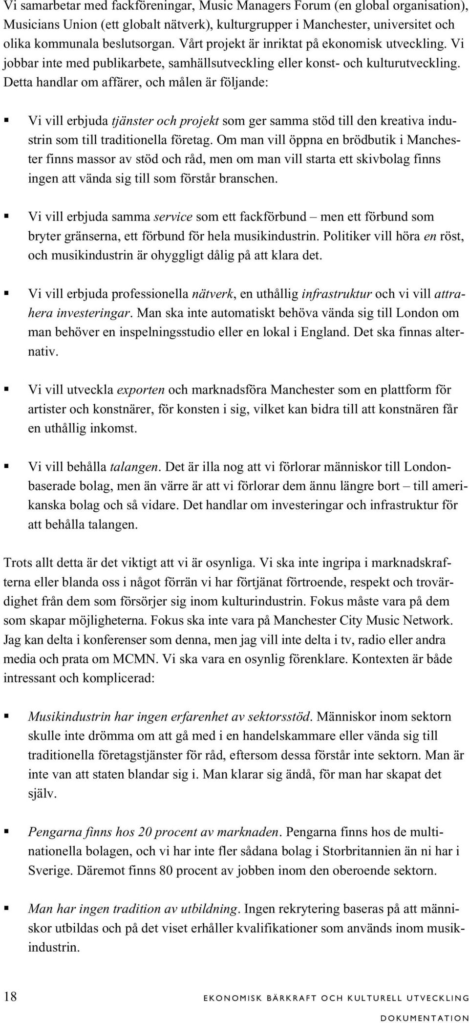 Detta handlar om affärer, och målen är följande: Vi vill erbjuda tjänster och projekt som ger samma stöd till den kreativa industrin som till traditionella företag.