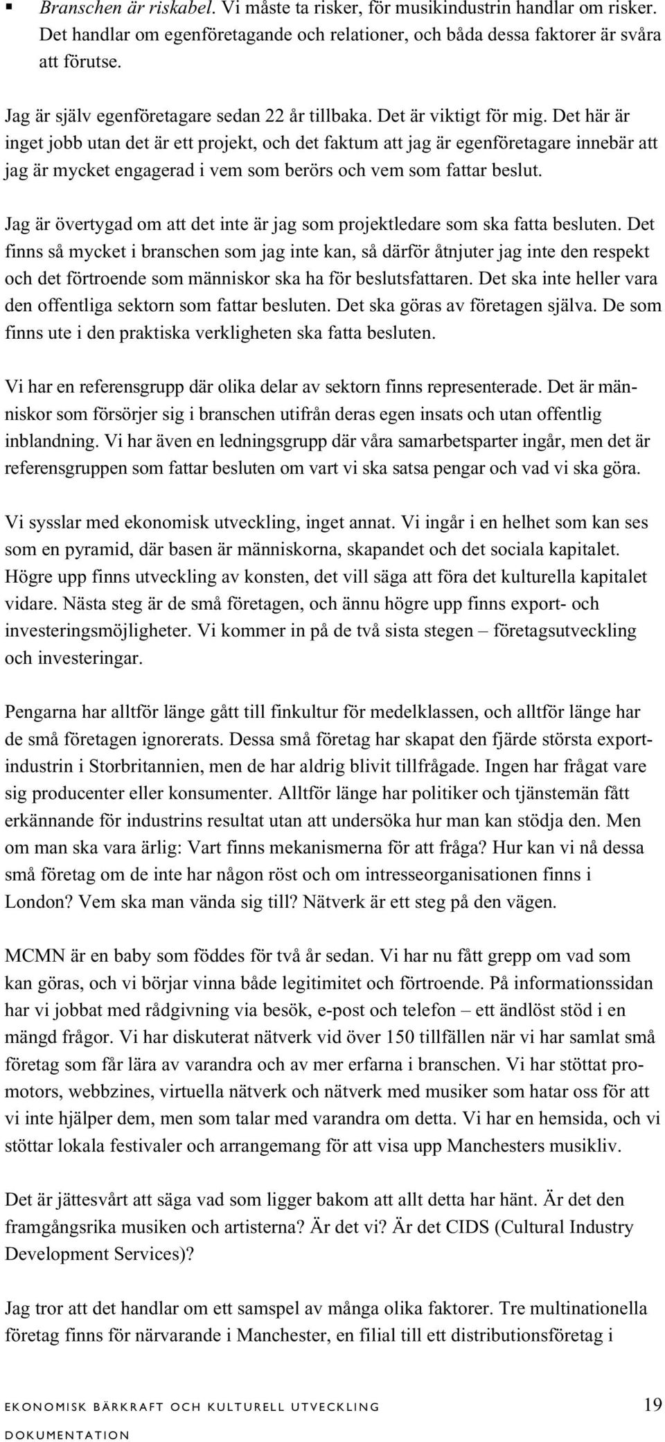 Det här är inget jobb utan det är ett projekt, och det faktum att jag är egenföretagare innebär att jag är mycket engagerad i vem som berörs och vem som fattar beslut.