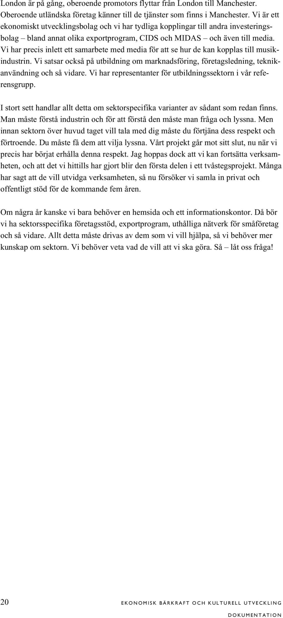 Vi har precis inlett ett samarbete med media för att se hur de kan kopplas till musikindustrin. Vi satsar också på utbildning om marknadsföring, företagsledning, teknikanvändning och så vidare.