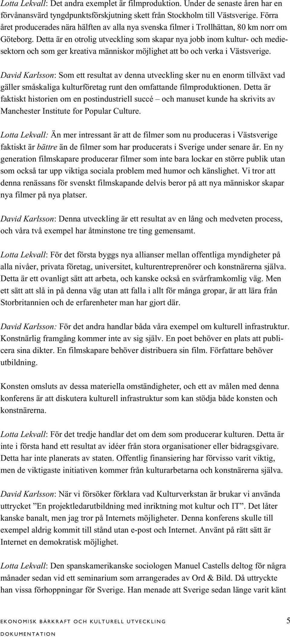 Detta är en otrolig utveckling som skapar nya jobb inom kultur- och mediesektorn och som ger kreativa människor möjlighet att bo och verka i Västsverige.