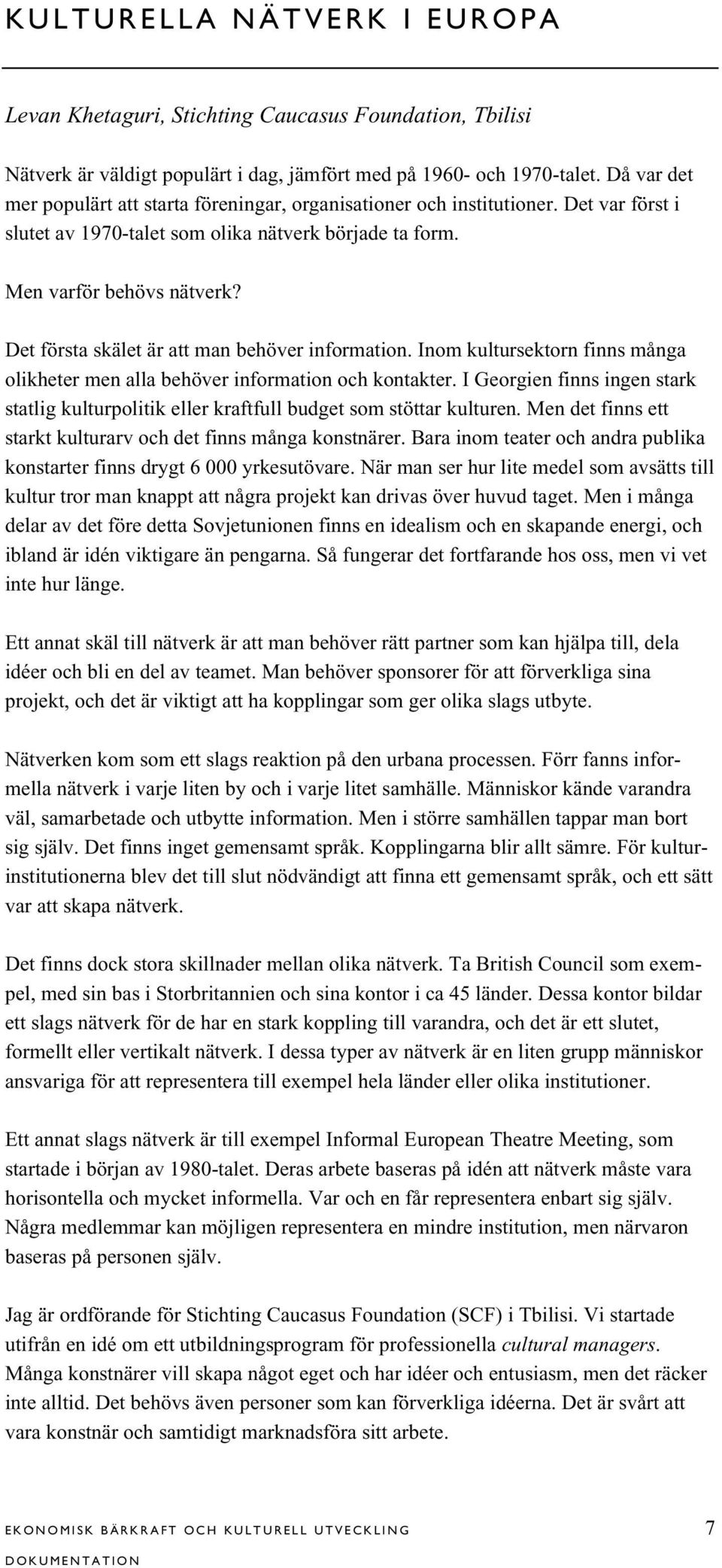 Det första skälet är att man behöver information. Inom kultursektorn finns många olikheter men alla behöver information och kontakter.