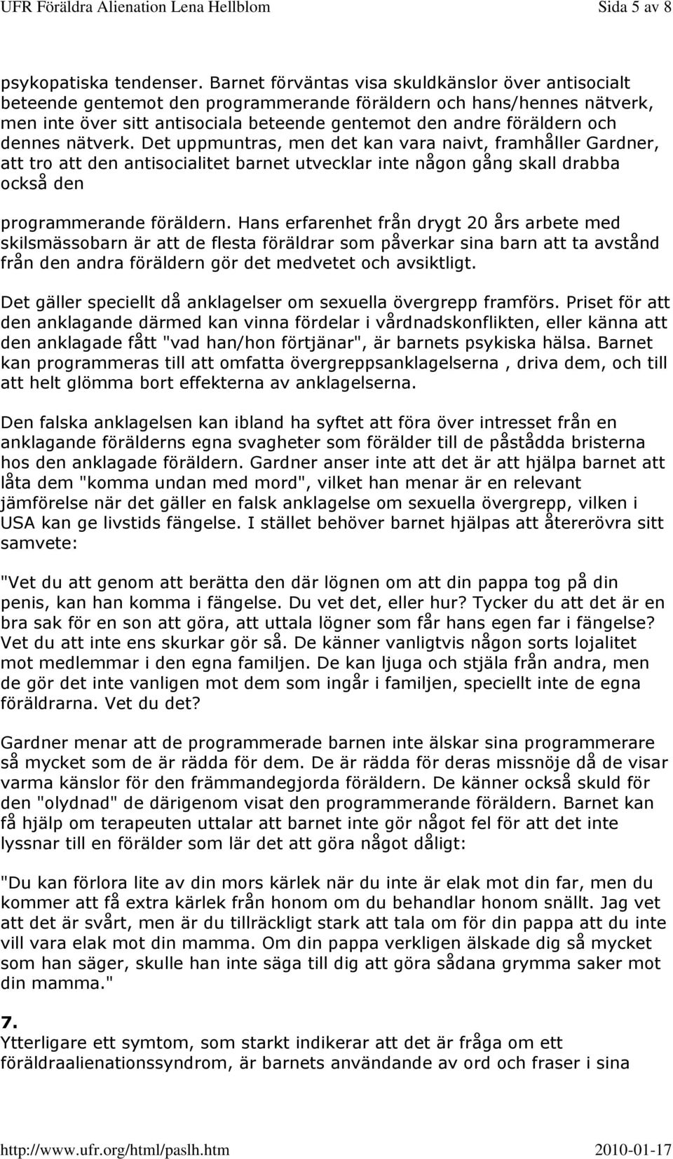 dennes nätverk. Det uppmuntras, men det kan vara naivt, framhåller Gardner, att tro att den antisocialitet barnet utvecklar inte någon gång skall drabba också den programmerande föräldern.