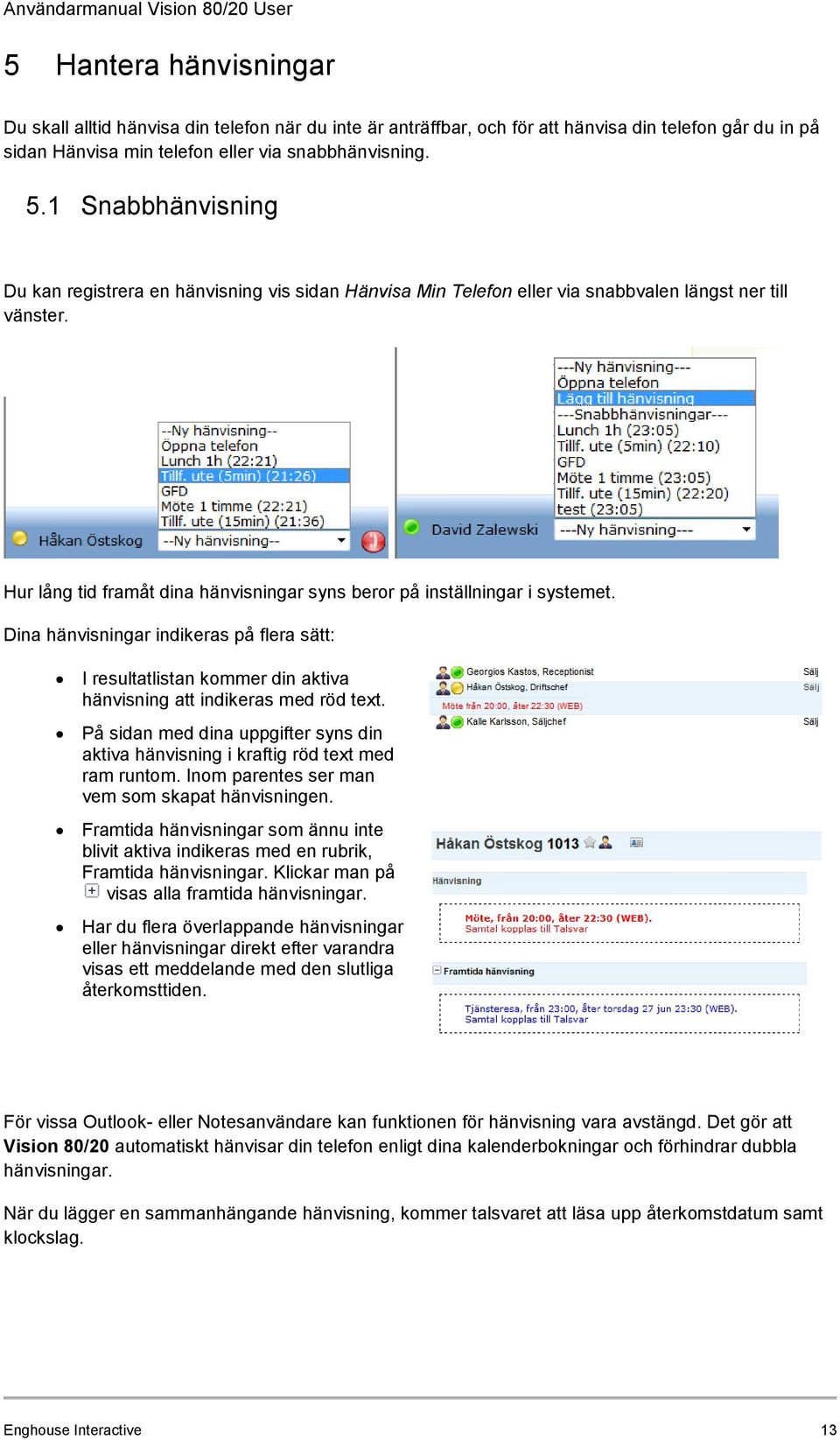 Hur lång tid framåt dina hänvisningar syns beror på inställningar i systemet. Dina hänvisningar indikeras på flera sätt: I resultatlistan kommer din aktiva hänvisning att indikeras med röd text.