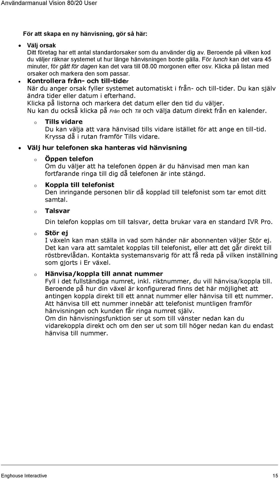 Klicka på listan med orsaker och markera den som passar. Kontrollera från- och till-tider När du anger orsak fyller systemet automatiskt i från- och till-tider.