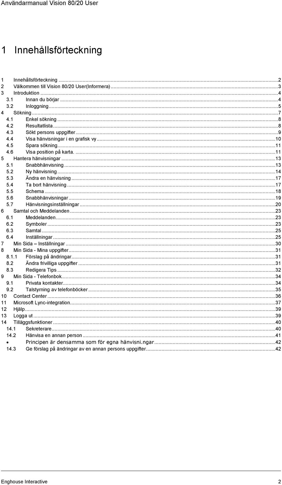 1 Snabbhänvisning... 13 5.2 Ny hänvisning... 14 5.3 Ändra en hänvisning... 17 5.4 Ta bort hänvisning... 17 5.5 Schema... 18 5.6 Snabbhänvisningar... 19 5.7 Hänvisningsinställningar.