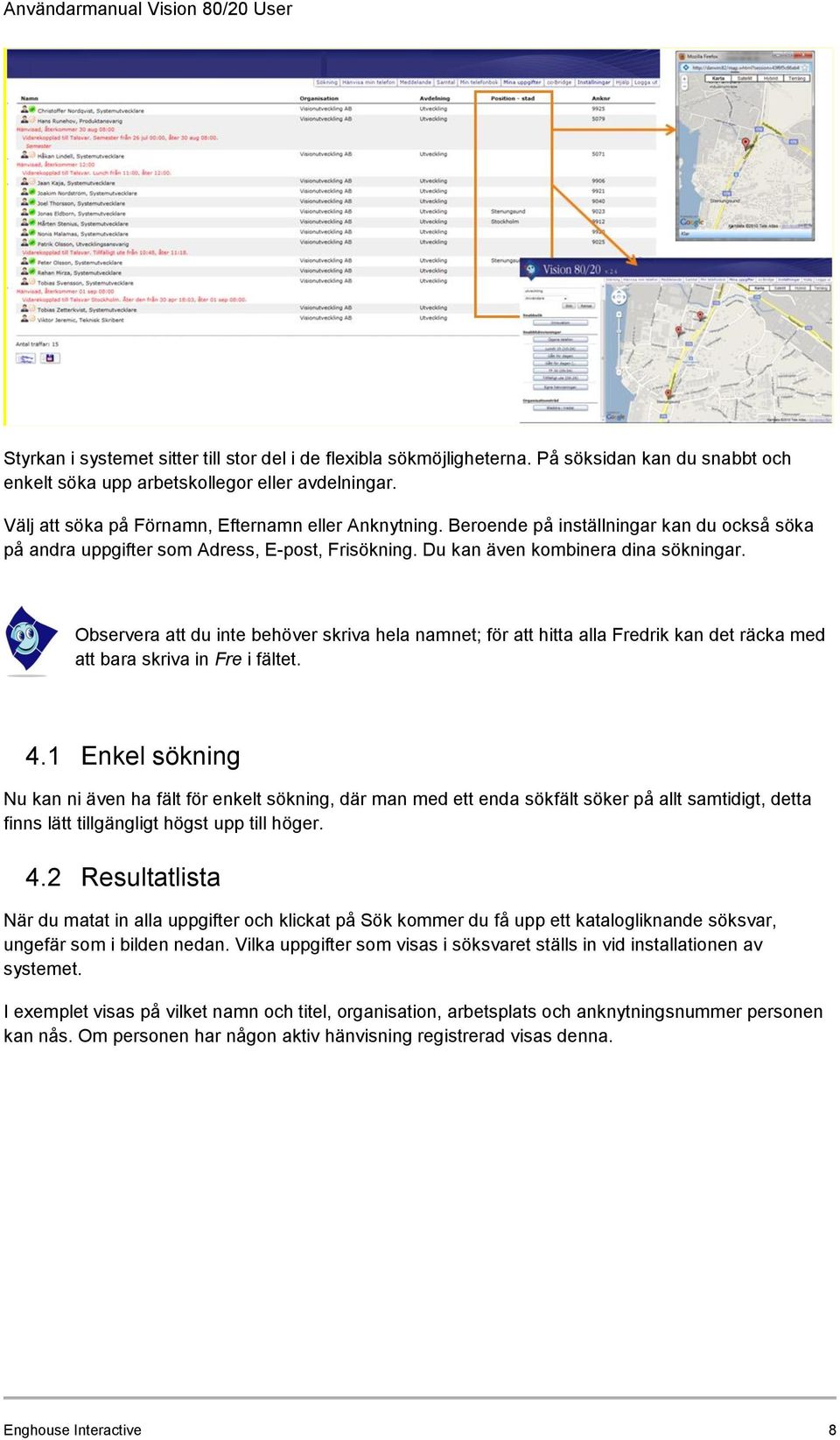 Observera att du inte behöver skriva hela namnet; för att hitta alla Fredrik kan det räcka med att bara skriva in Fre i fältet. 4.