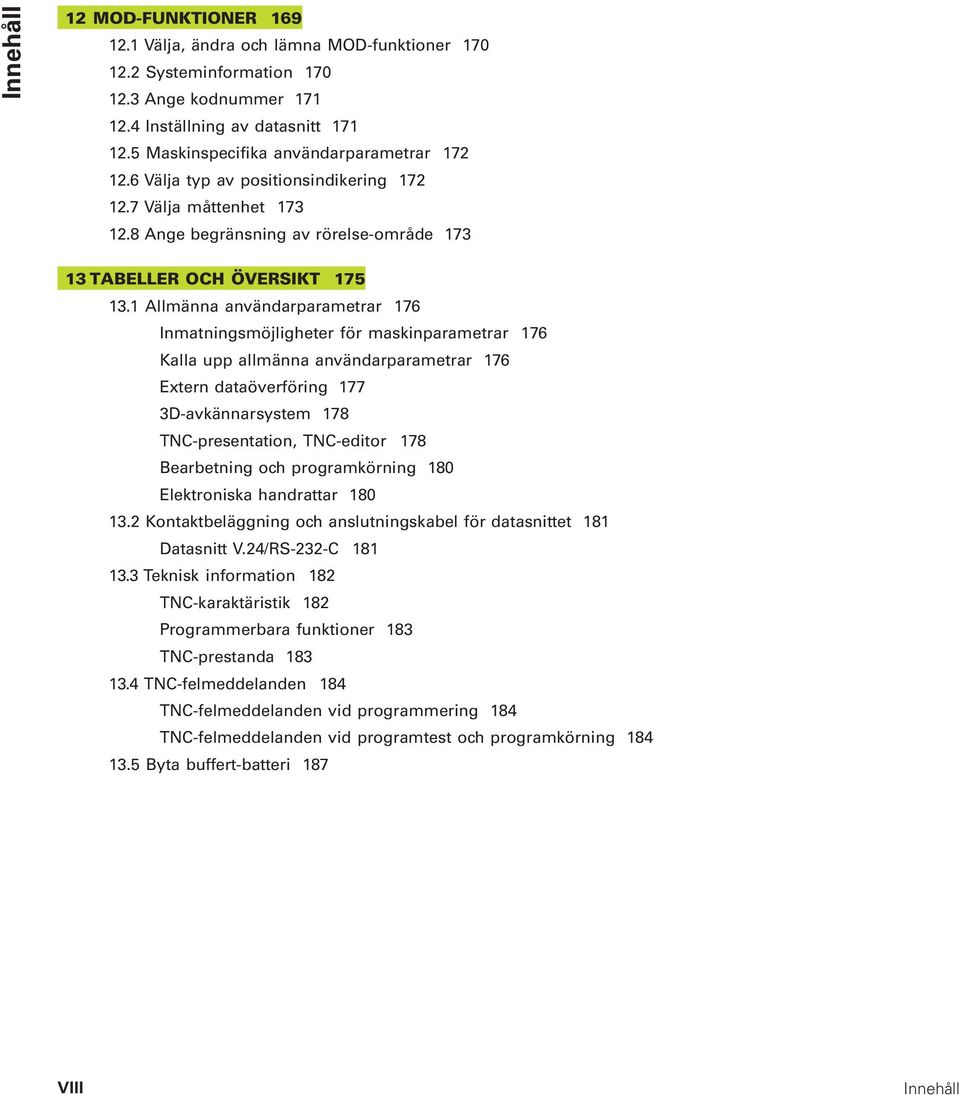 1 Allmänna användarparametrar 176 Inmatningsmöjligheter för maskinparametrar 176 Kalla upp allmänna användarparametrar 176 Extern dataöverföring 177 3D-avkännarsystem 178 TNC-presentation, TNC-editor