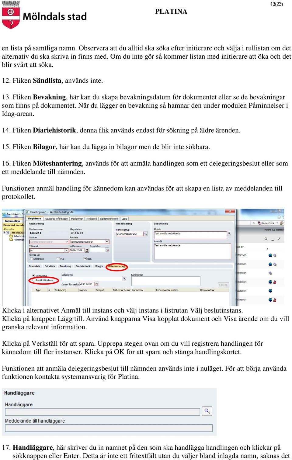 Fliken Bevakning, här kan du skapa bevakningsdatum för dokumentet eller se de bevakningar som finns på dokumentet. När du lägger en bevakning så hamnar den under modulen Påminnelser i Idag-arean. 14.