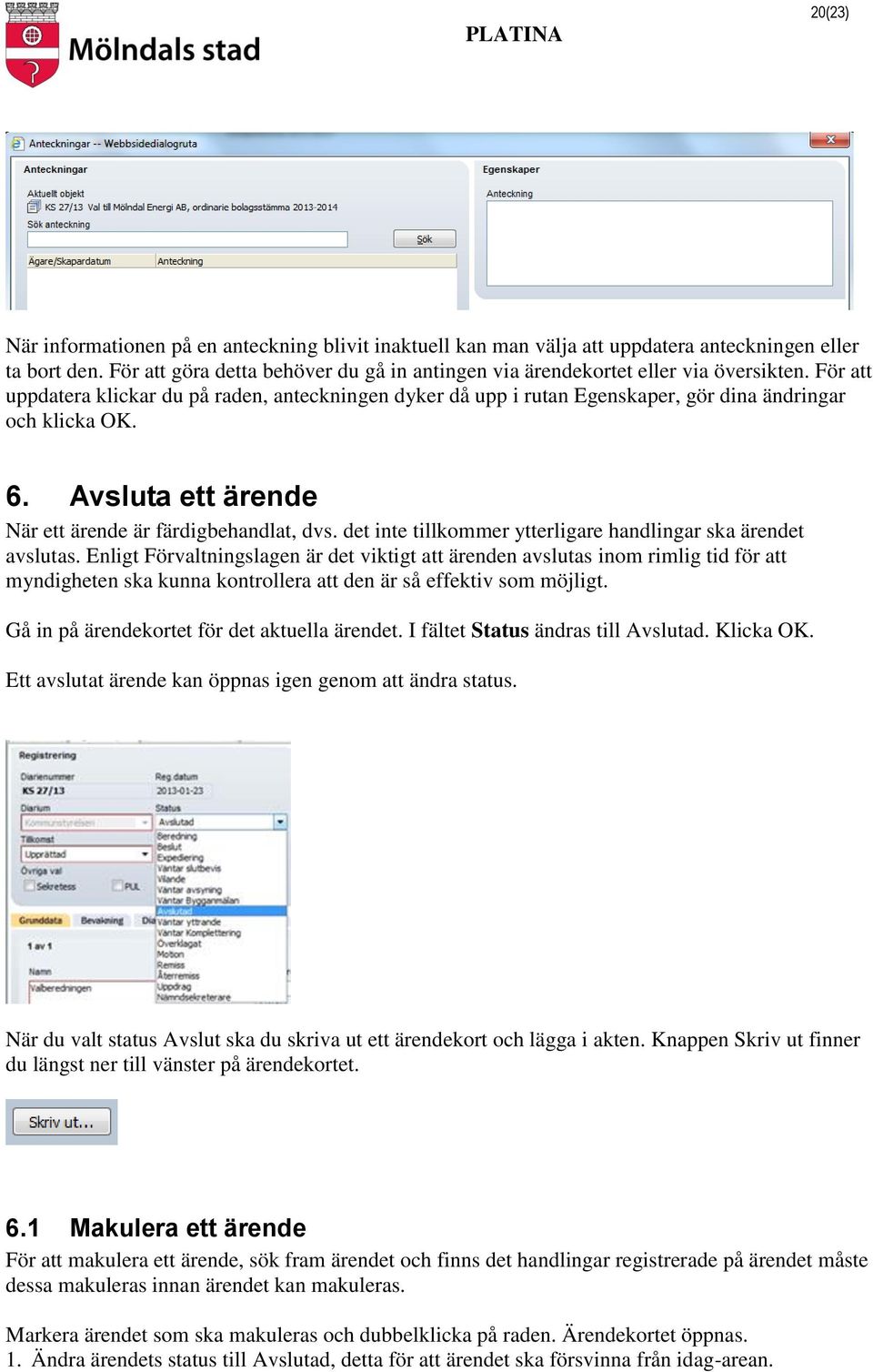 För att uppdatera klickar du på raden, anteckningen dyker då upp i rutan Egenskaper, gör dina ändringar och klicka OK. 6. Avsluta ett ärende När ett ärende är färdigbehandlat, dvs.