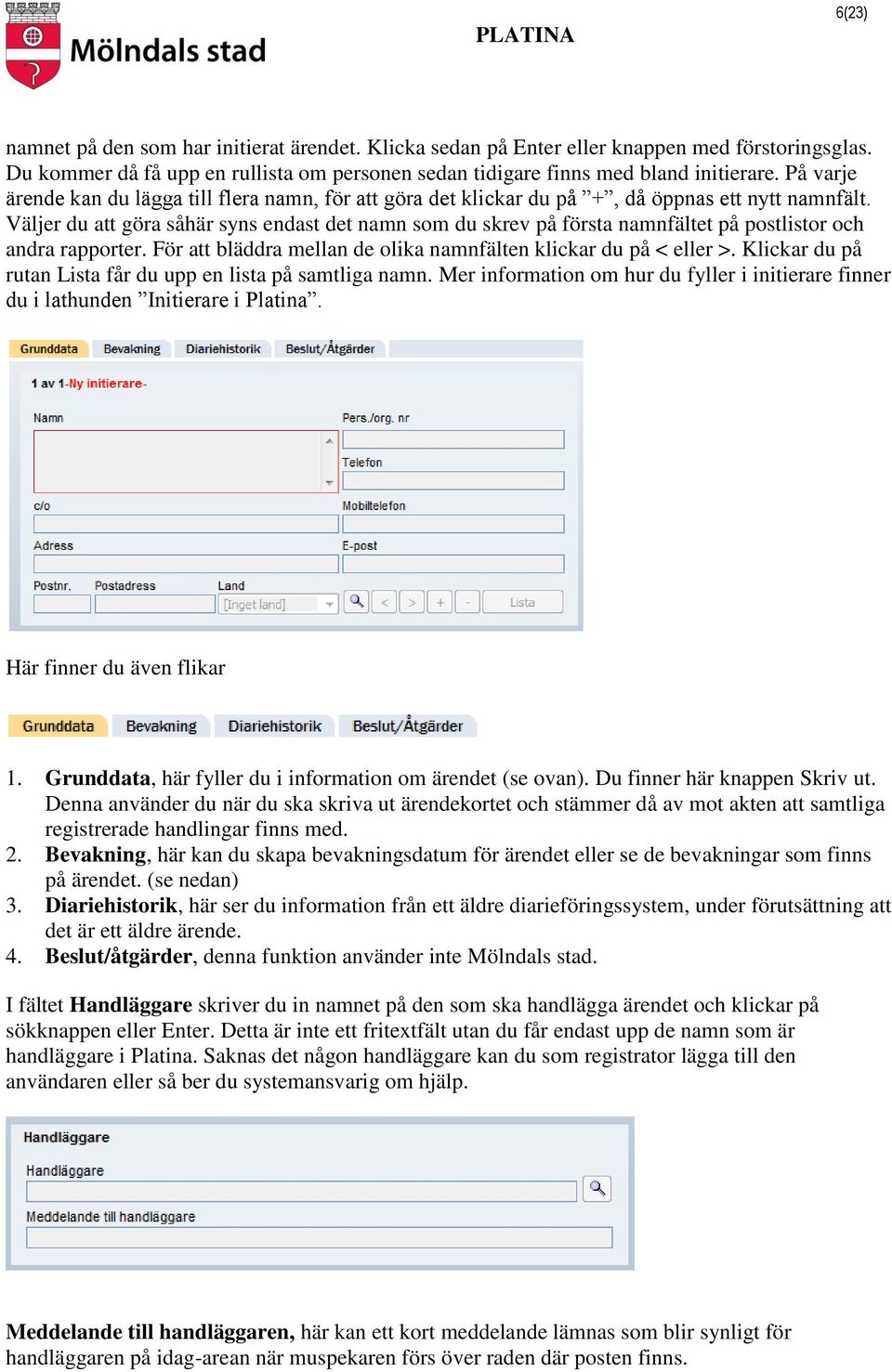 Väljer du att göra såhär syns endast det namn som du skrev på första namnfältet på postlistor och andra rapporter. För att bläddra mellan de olika namnfälten klickar du på < eller >.