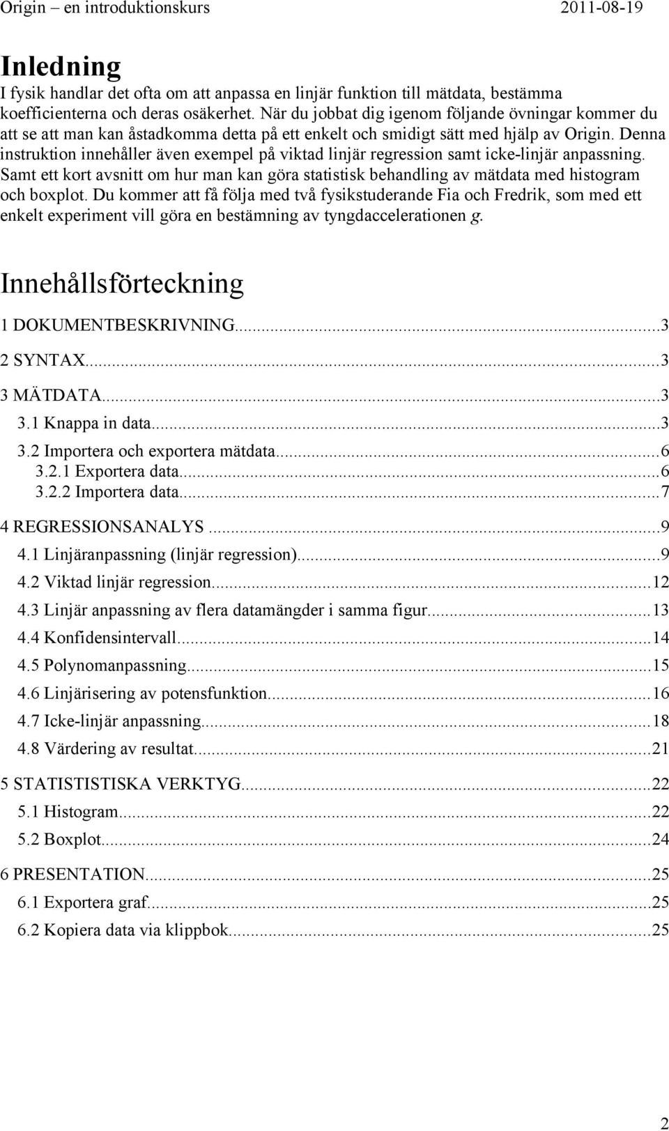 Denna instruktion innehåller även exempel på viktad linjär regression samt icke-linjär anpassning. Samt ett kort avsnitt om hur man kan göra statistisk behandling av mätdata med histogram och boxplot.