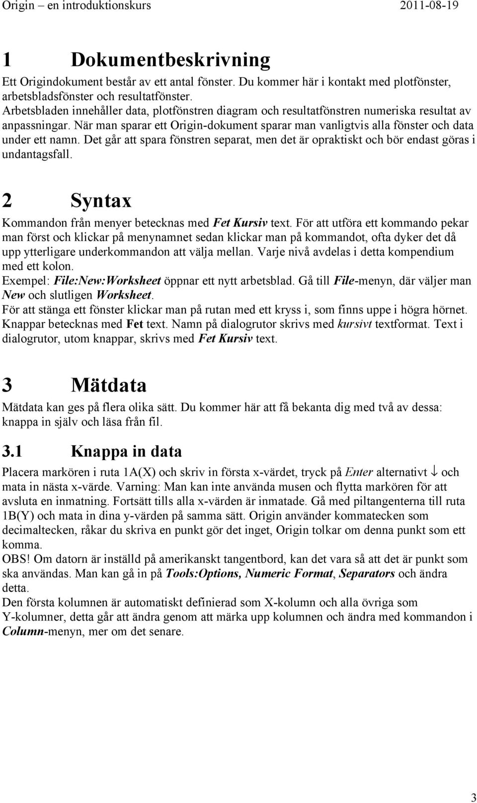 När man sparar ett Origin-dokument sparar man vanligtvis alla fönster och data under ett namn. Det går att spara fönstren separat, men det är opraktiskt och bör endast göras i undantagsfall.