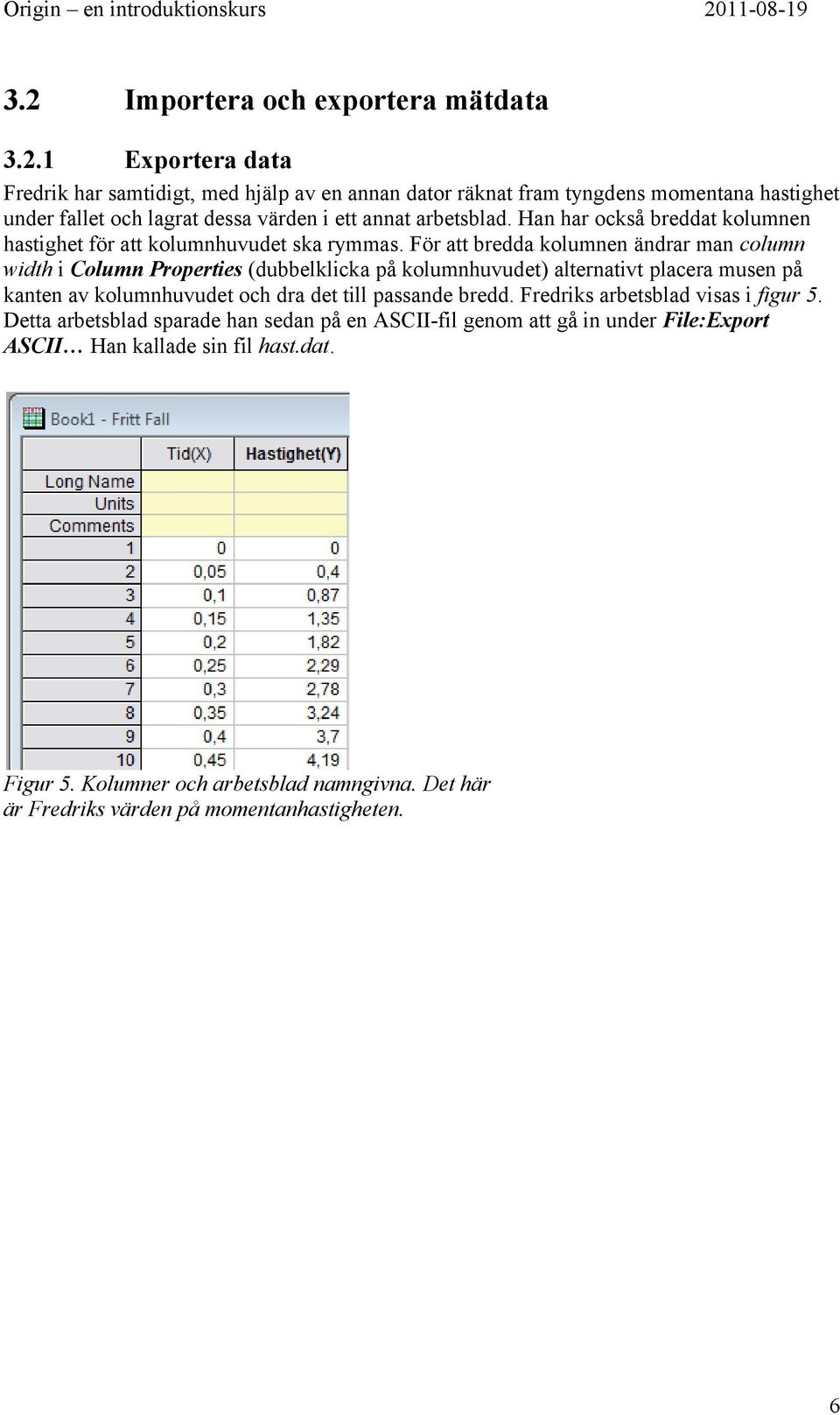 För att bredda kolumnen ändrar man column width i Column Properties (dubbelklicka på kolumnhuvudet) alternativt placera musen på kanten av kolumnhuvudet och dra det till passande