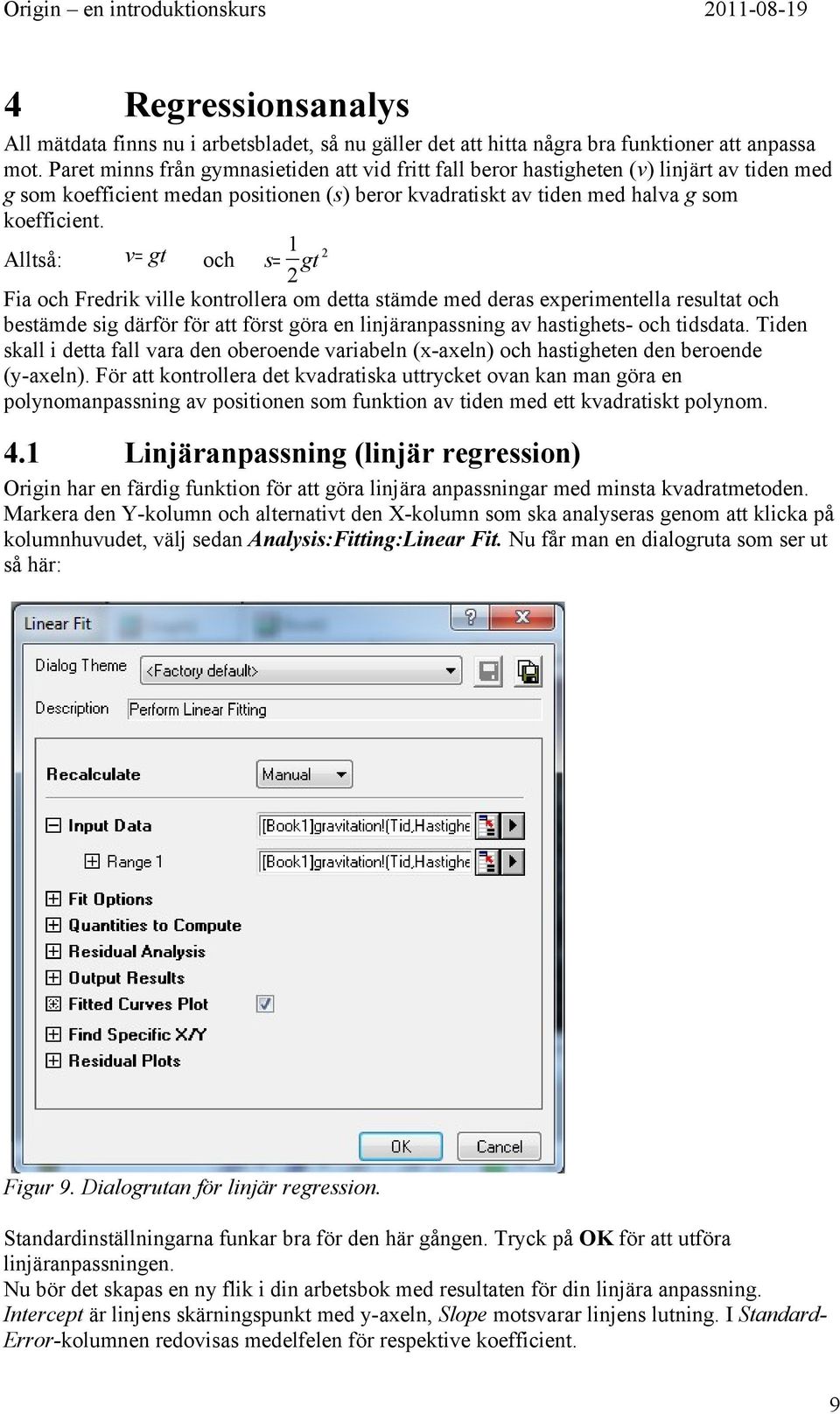 1 v= gt Alltså: och s= gt 2 2 Fia och Fredrik ville kontrollera om detta stämde med deras experimentella resultat och bestämde sig därför för att först göra en linjäranpassning av hastighets- och