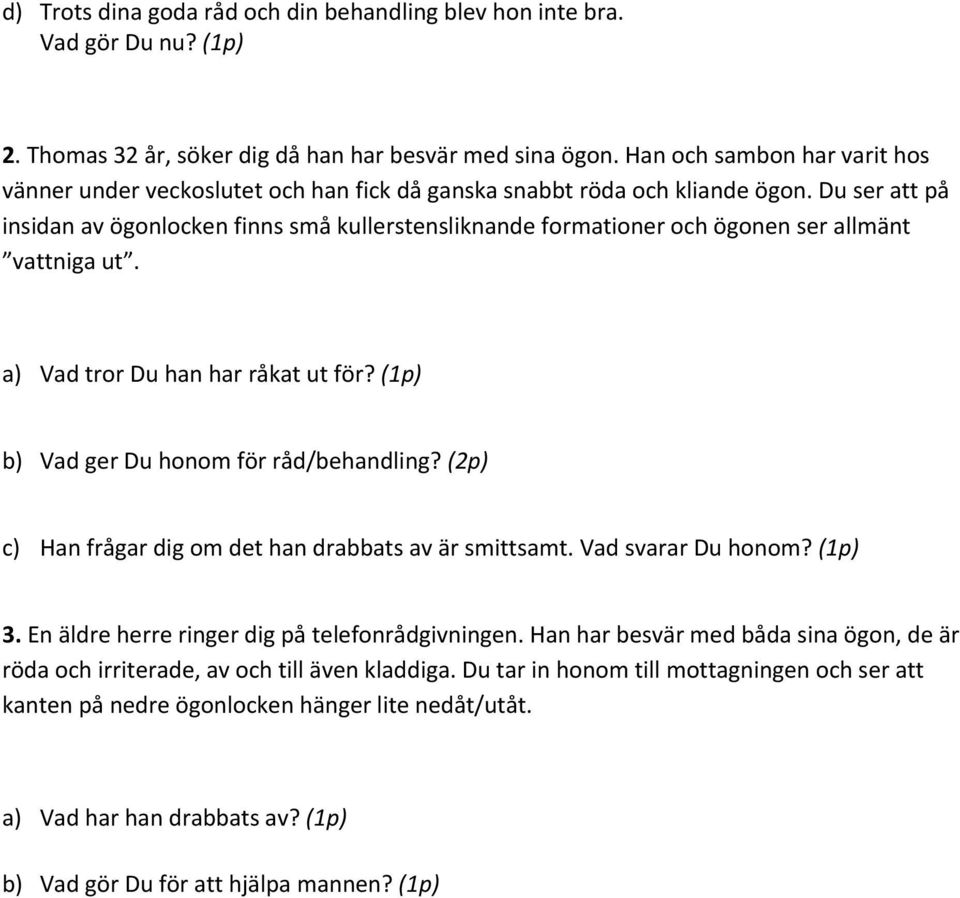 Du ser att på insidan av ögonlocken finns små kullerstensliknande formationer och ögonen ser allmänt vattniga ut. a) Vad tror Du han har råkat ut för? (1p) b) Vad ger Du honom för råd/behandling?