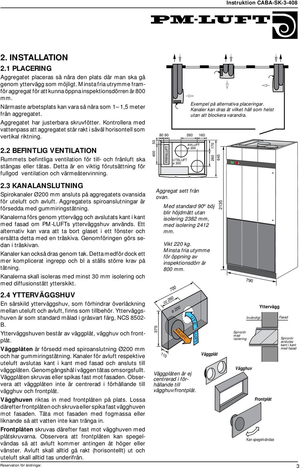 Kontrollera med vattenpass att aggregatet står rakt i såväl horisontell som vertikal riktning.. BEFINTLIG VENTILATION Rummets befintliga ventilation för till- och frånluft ska stängas eller tätas.