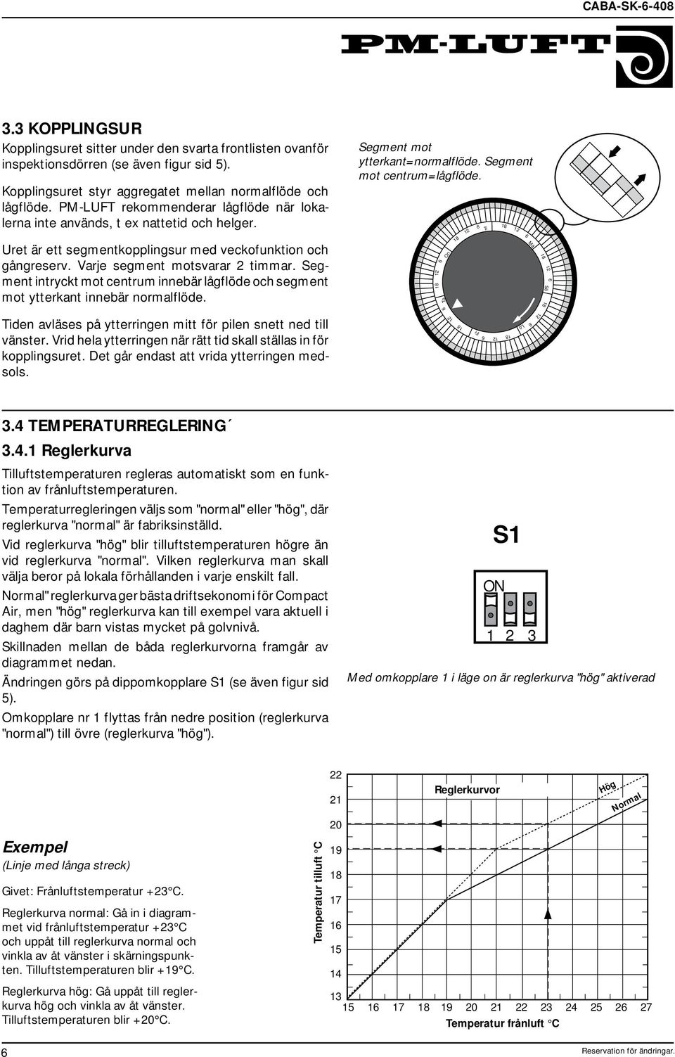 Segment intryckt mot centrum innebär lågflöde och segment mot ytterkant innebär normalflöde. Segment mot ytterkant=normalflöde. Segment mot centrum=lågflöde.