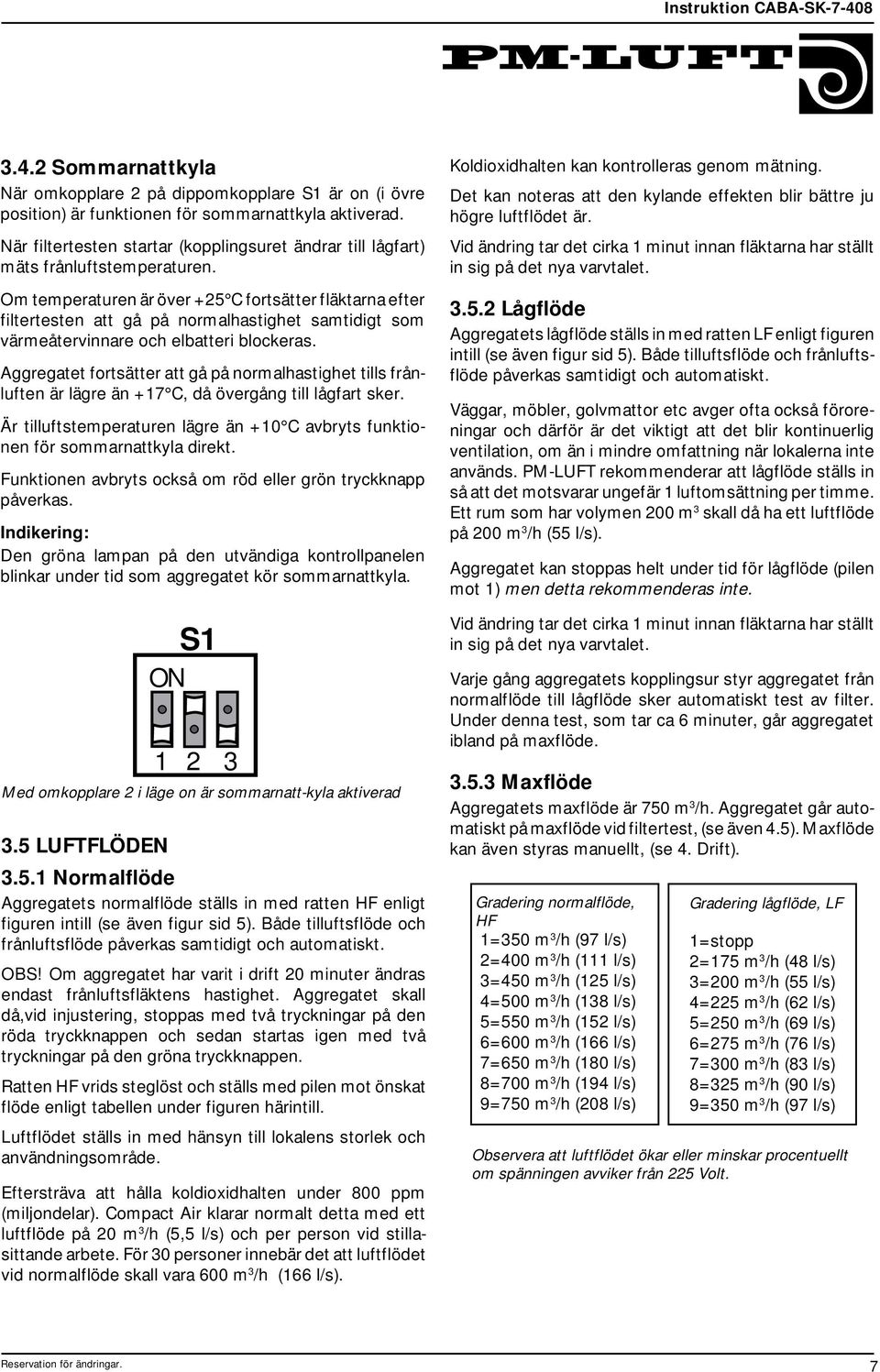 Om temperaturen är över +5 C fortsätter fläktarna efter filtertesten att gå på normalhastighet samtidigt som värmeåtervinnare och elbatteri blockeras.