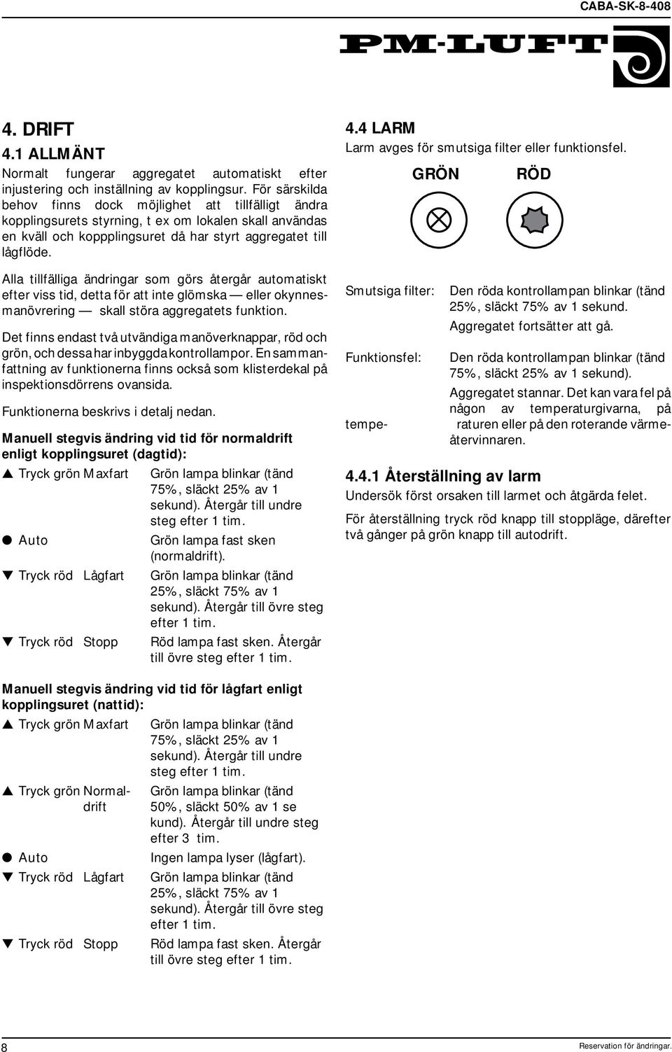 Alla tillfälliga ändringar som görs återgår automatiskt efter viss tid, detta för att inte glömska eller okynnesmanövrering skall störa aggregatets funktion.